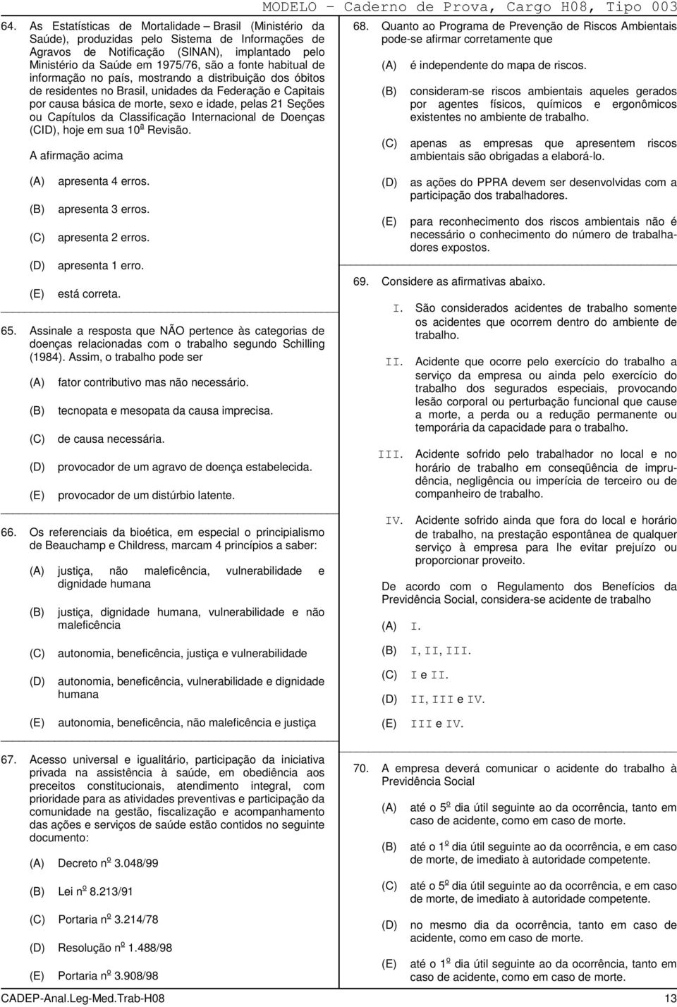 Classificação Internacional de Doenças (CID), hoje em sua 10 a Revisão. A afirmação acima apresenta 4 erros. apresenta 3 erros. apresenta 2 erros. apresenta 1 erro. está correta. 65.