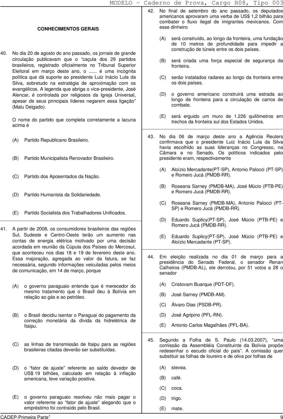 No dia 20 de agosto do ano passado, os jornais de grande circulação publicavam que o caçula dos 29 partidos brasileiros, registrado oficialmente no Tribunal Superior Eleitoral em março deste ano, o.