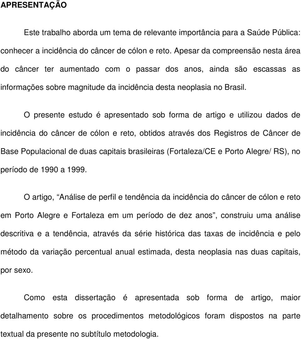 O presente estudo é apresentado sob forma de artigo e utilizou dados de incidência do câncer de cólon e reto, obtidos através dos Registros de Câncer de Base Populacional de duas capitais brasileiras