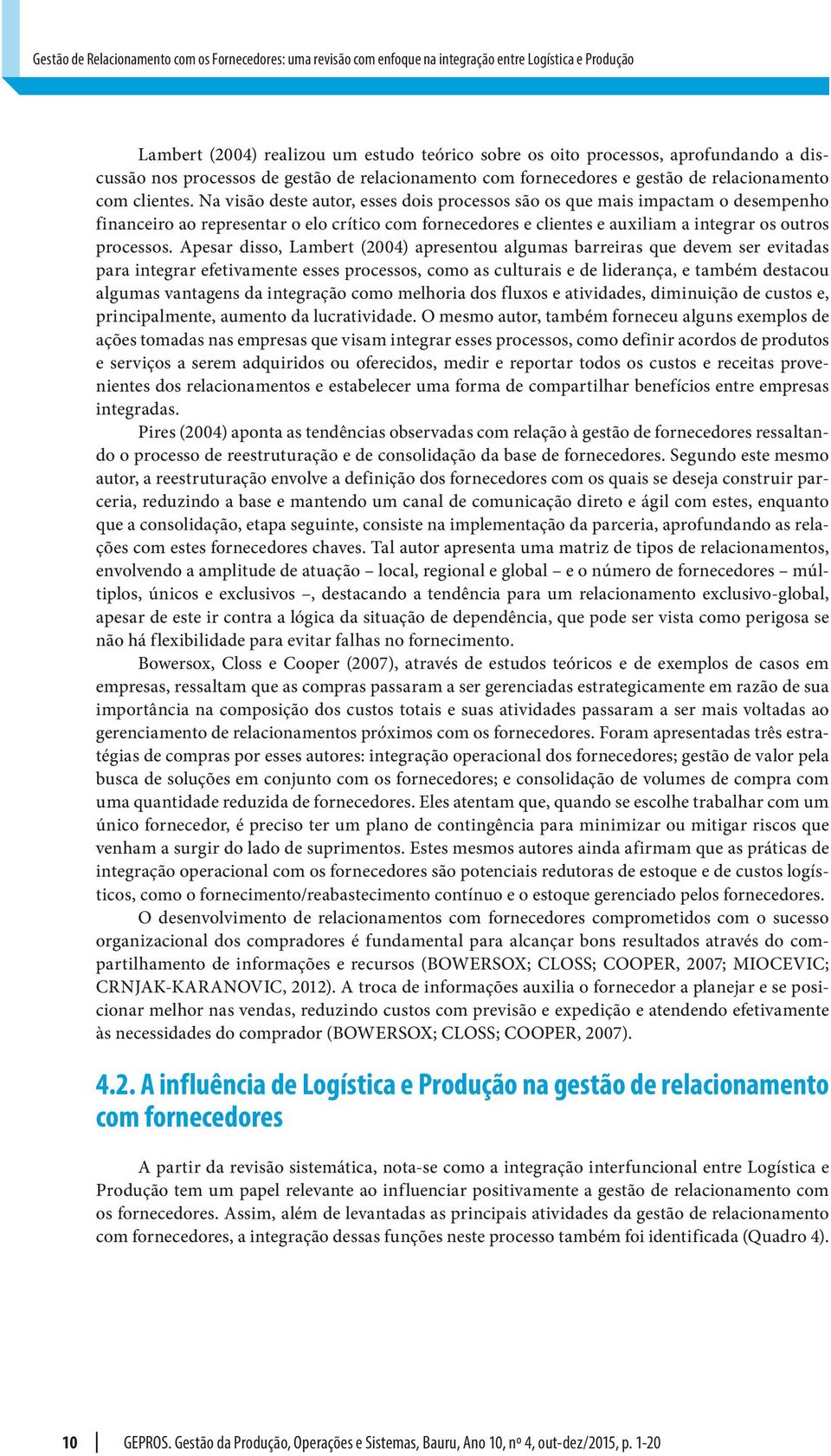 Na visão deste autor, esses dois processos são os que mais impactam o desempenho financeiro ao representar o elo crítico com fornecedores e clientes e auxiliam a integrar os outros processos.