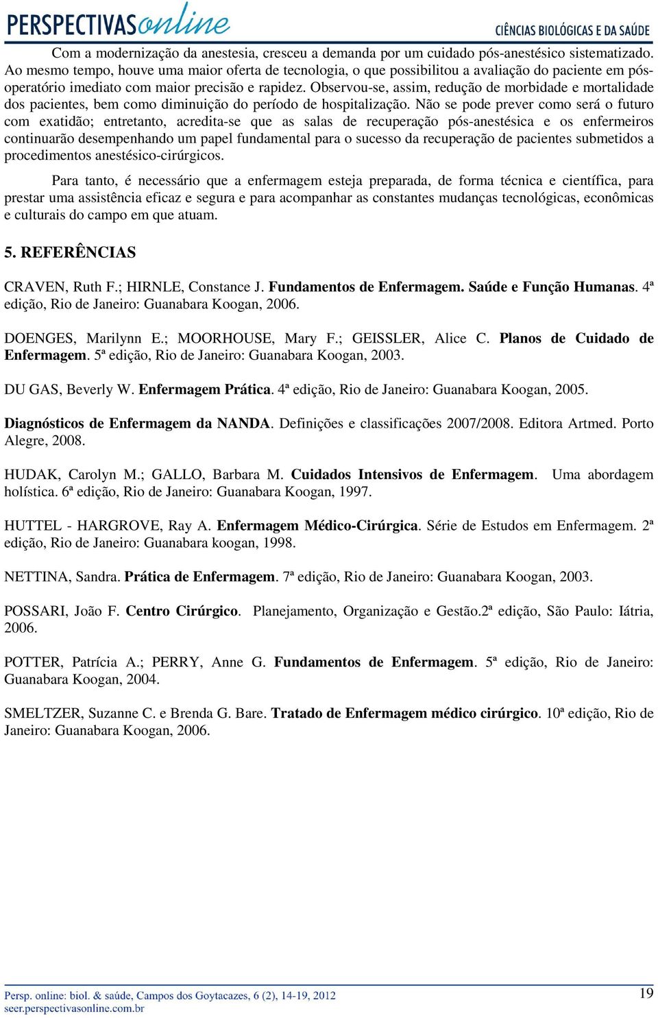 Observou-se, assim, redução de morbidade e mortalidade dos pacientes, bem como diminuição do período de hospitalização.