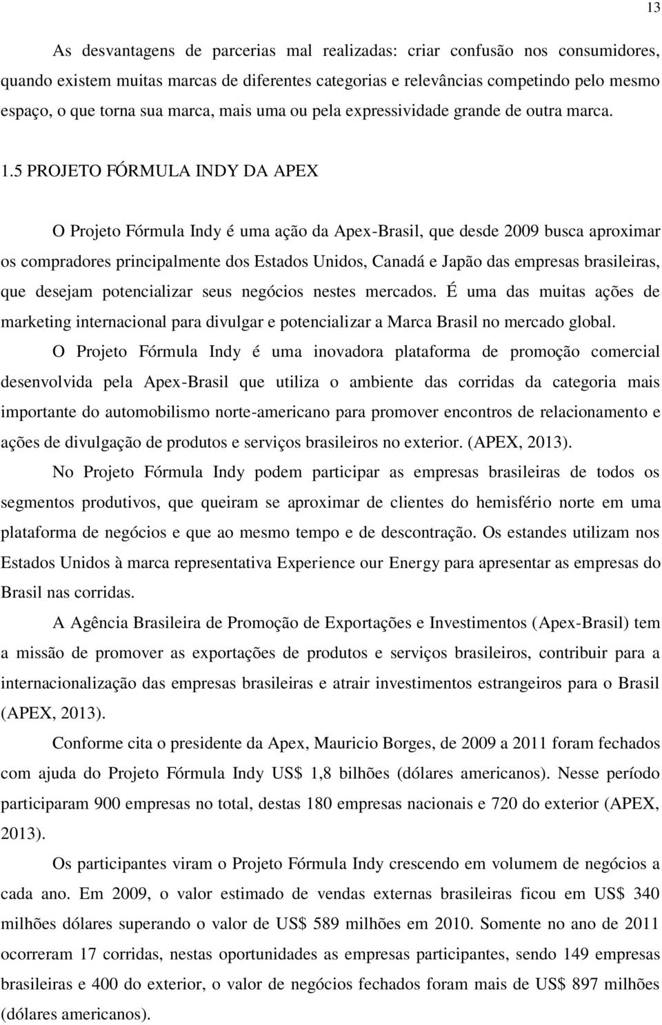 5 PROJETO FÓRMULA INDY DA APEX O Projeto Fórmula Indy é uma ação da Apex-Brasil, que desde 2009 busca aproximar os compradores principalmente dos Estados Unidos, Canadá e Japão das empresas
