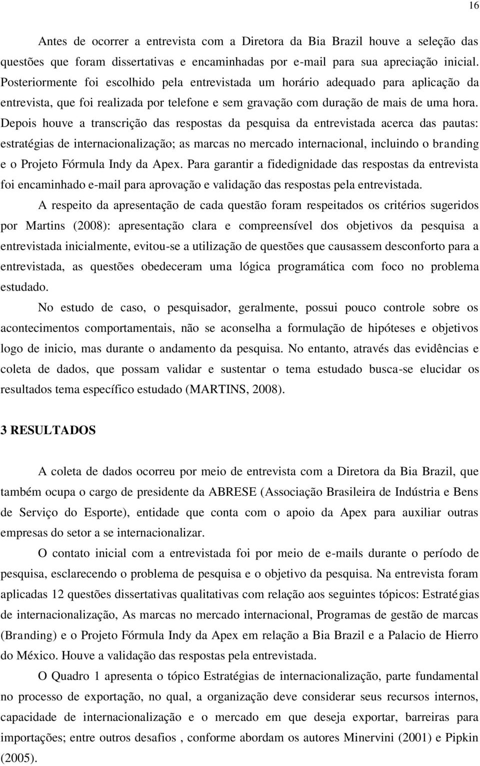 Depois houve a transcrição das respostas da pesquisa da entrevistada acerca das pautas: estratégias de internacionalização; as marcas no mercado internacional, incluindo o branding e o Projeto