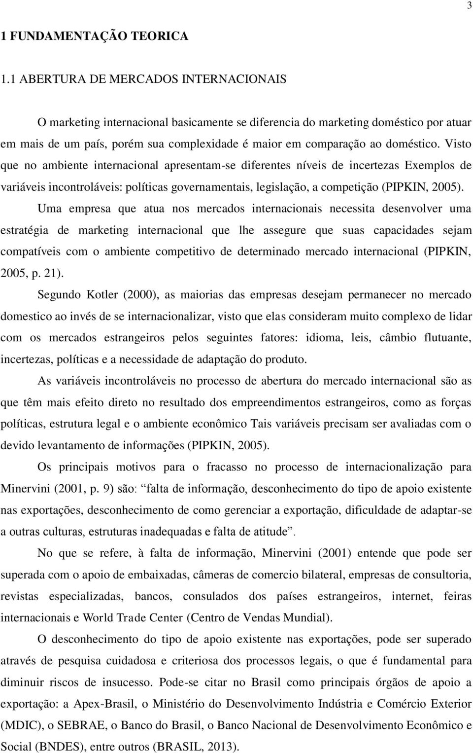 doméstico. Visto que no ambiente internacional apresentam-se diferentes níveis de incertezas Exemplos de variáveis incontroláveis: políticas governamentais, legislação, a competição (PIPKIN, 2005).