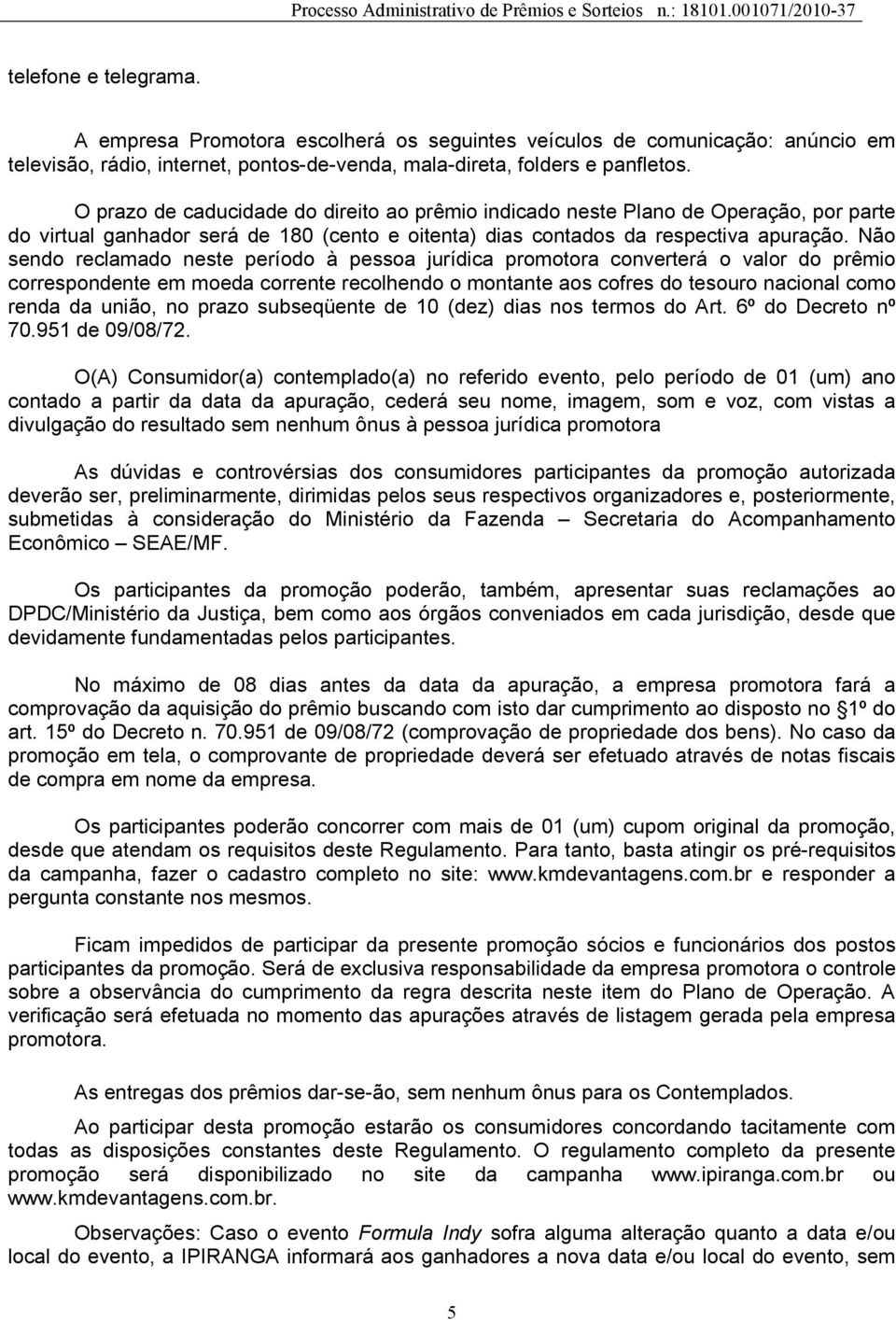 Não sendo reclamado neste período à pessoa jurídica promotora converterá o valor do prêmio correspondente em moeda corrente recolhendo o montante aos cofres do tesouro nacional como renda da união,