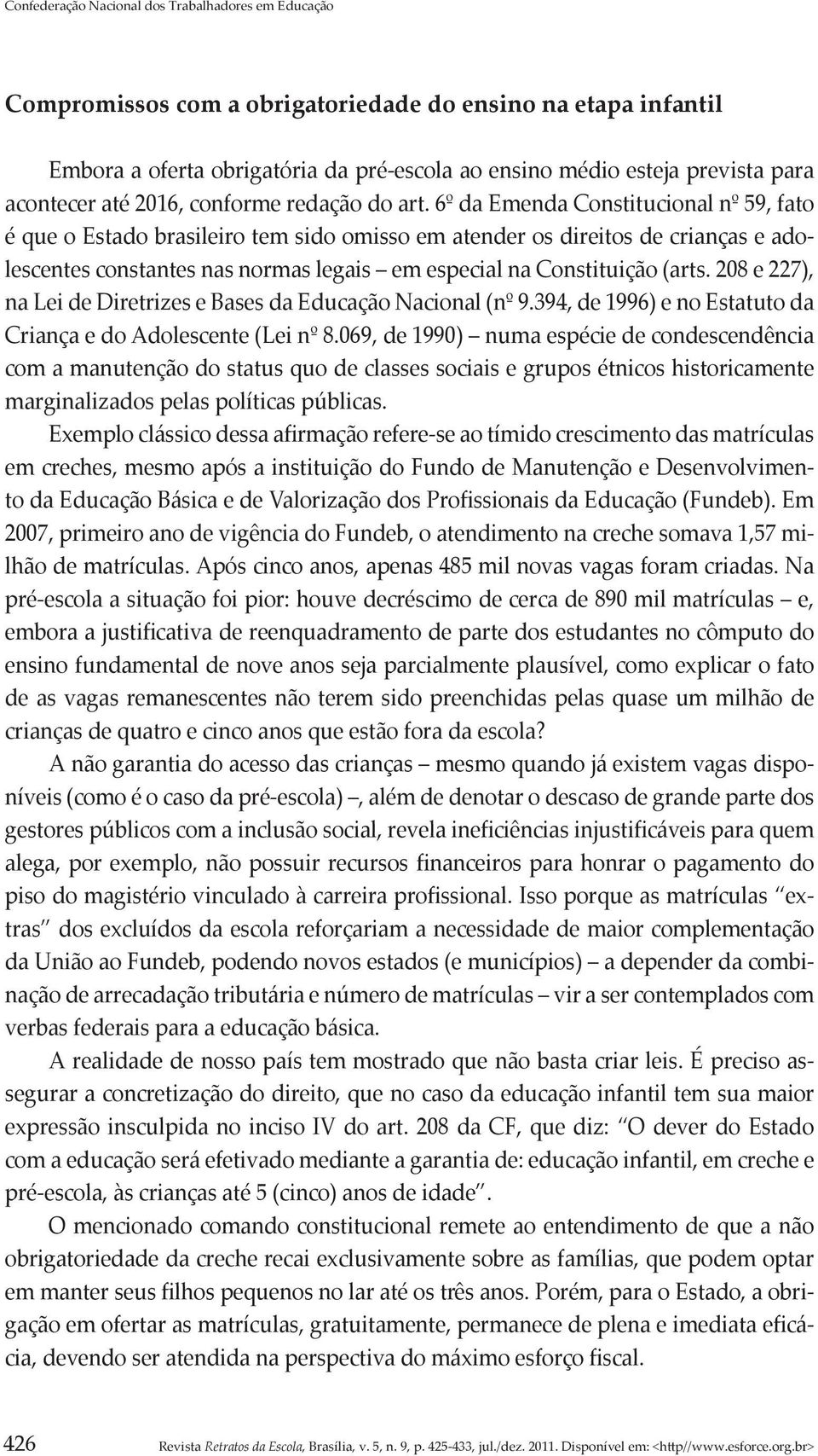 6º da Emenda Constitucional nº 59, fato é que o Estado brasileiro tem sido omisso em atender os direitos de crianças e adolescentes constantes nas normas legais em especial na Constituição (arts.