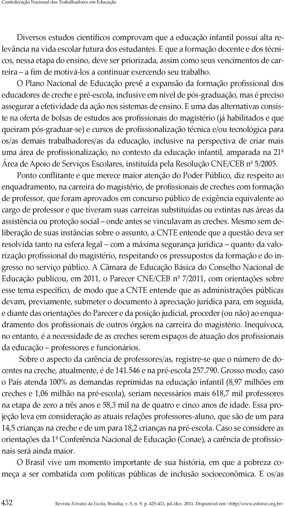 O Plano Nacional de Educação prevê a expansão da formação profissional dos educadores de creche e pré-escola, inclusive em nível de pós-graduação, mas é preciso assegurar a efetividade da ação nos