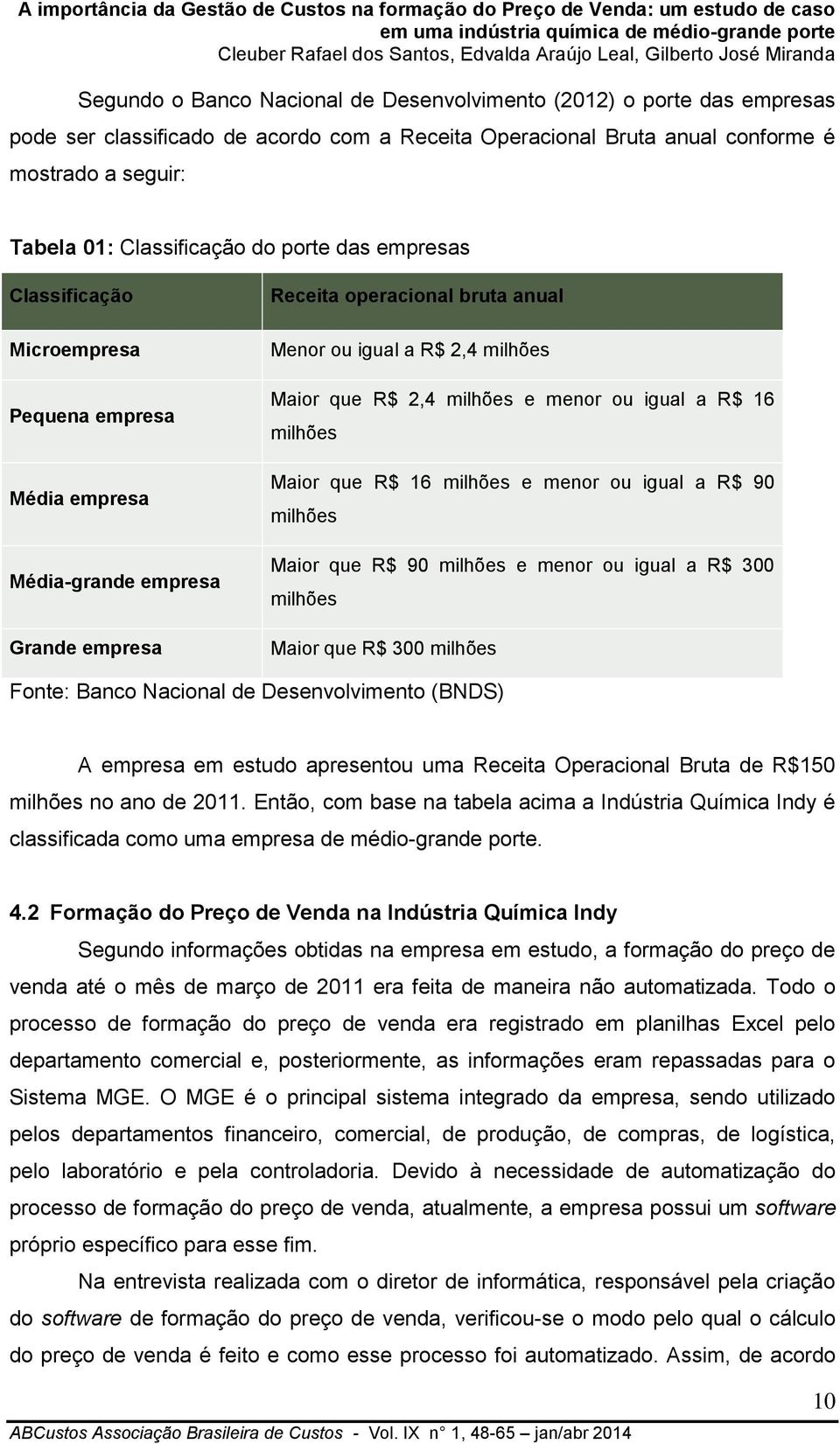 milhões e menor ou igual a R$ 16 milhões Maior que R$ 16 milhões e menor ou igual a R$ 90 milhões Maior que R$ 90 milhões e menor ou igual a R$ 300 milhões Maior que R$ 300 milhões Fonte: Banco