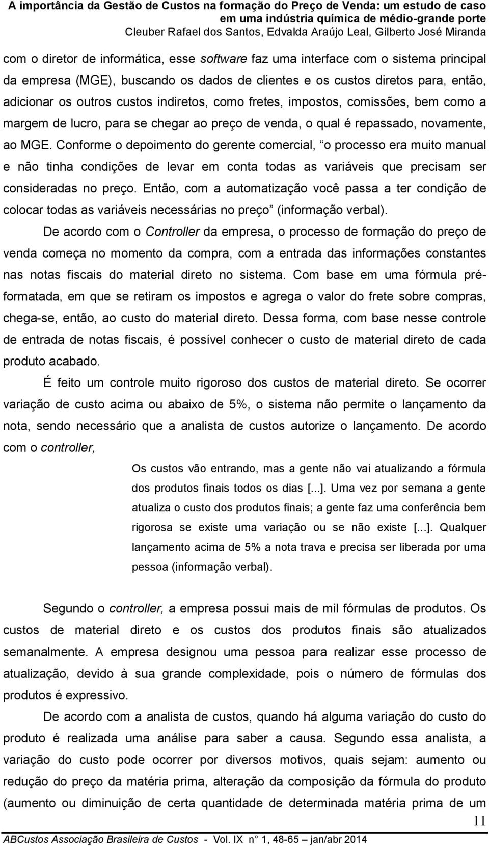 Conforme o depoimento do gerente comercial, o processo era muito manual e não tinha condições de levar em conta todas as variáveis que precisam ser consideradas no preço.