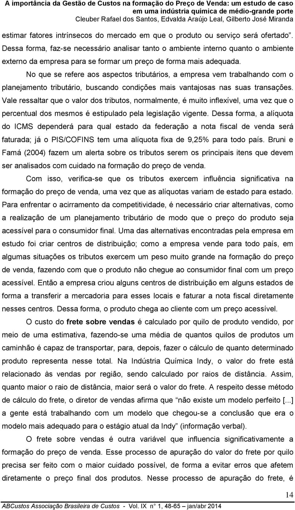 No que se refere aos aspectos tributários, a empresa vem trabalhando com o planejamento tributário, buscando condições mais vantajosas nas suas transações.