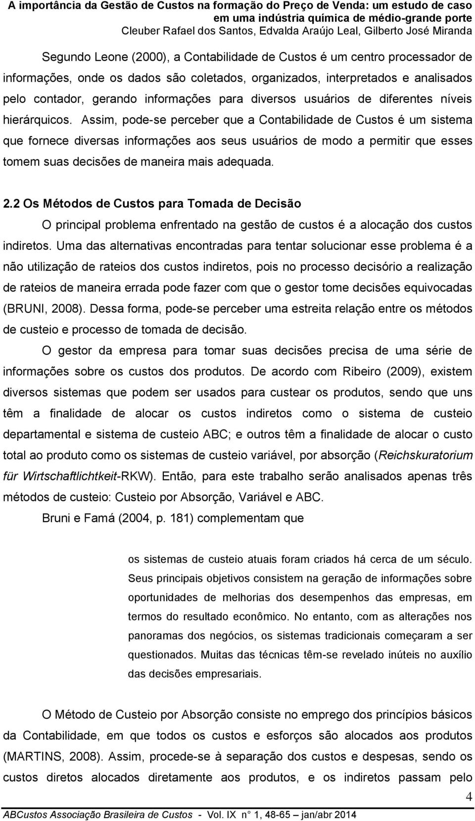 Assim, pode-se perceber que a Contabilidade de Custos é um sistema que fornece diversas informações aos seus usuários de modo a permitir que esses tomem suas decisões de maneira mais adequada. 2.