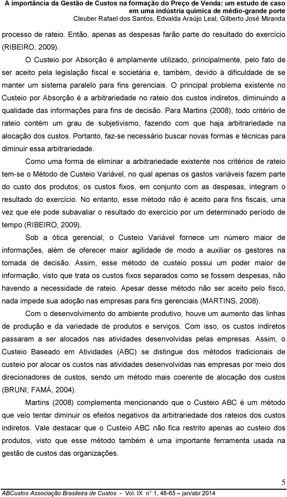 gerenciais. O principal problema existente no Custeio por Absorção é a arbitrariedade no rateio dos custos indiretos, diminuindo a qualidade das informações para fins de decisão.