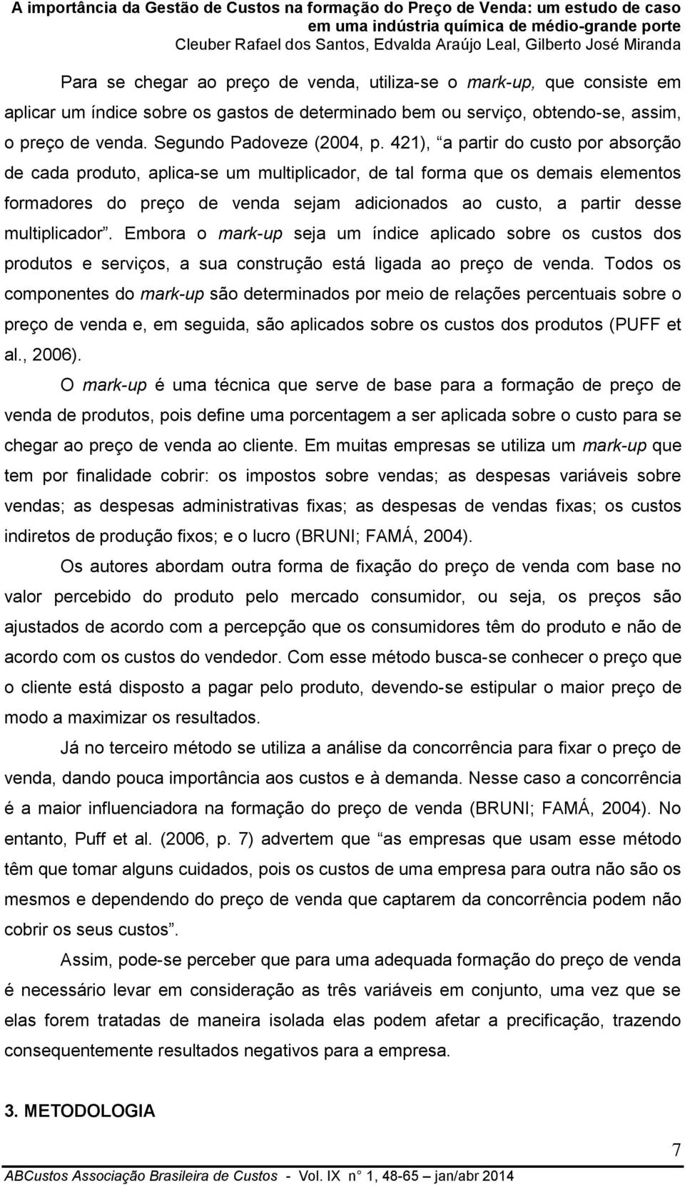 multiplicador. Embora o mark-up seja um índice aplicado sobre os custos dos produtos e serviços, a sua construção está ligada ao preço de venda.