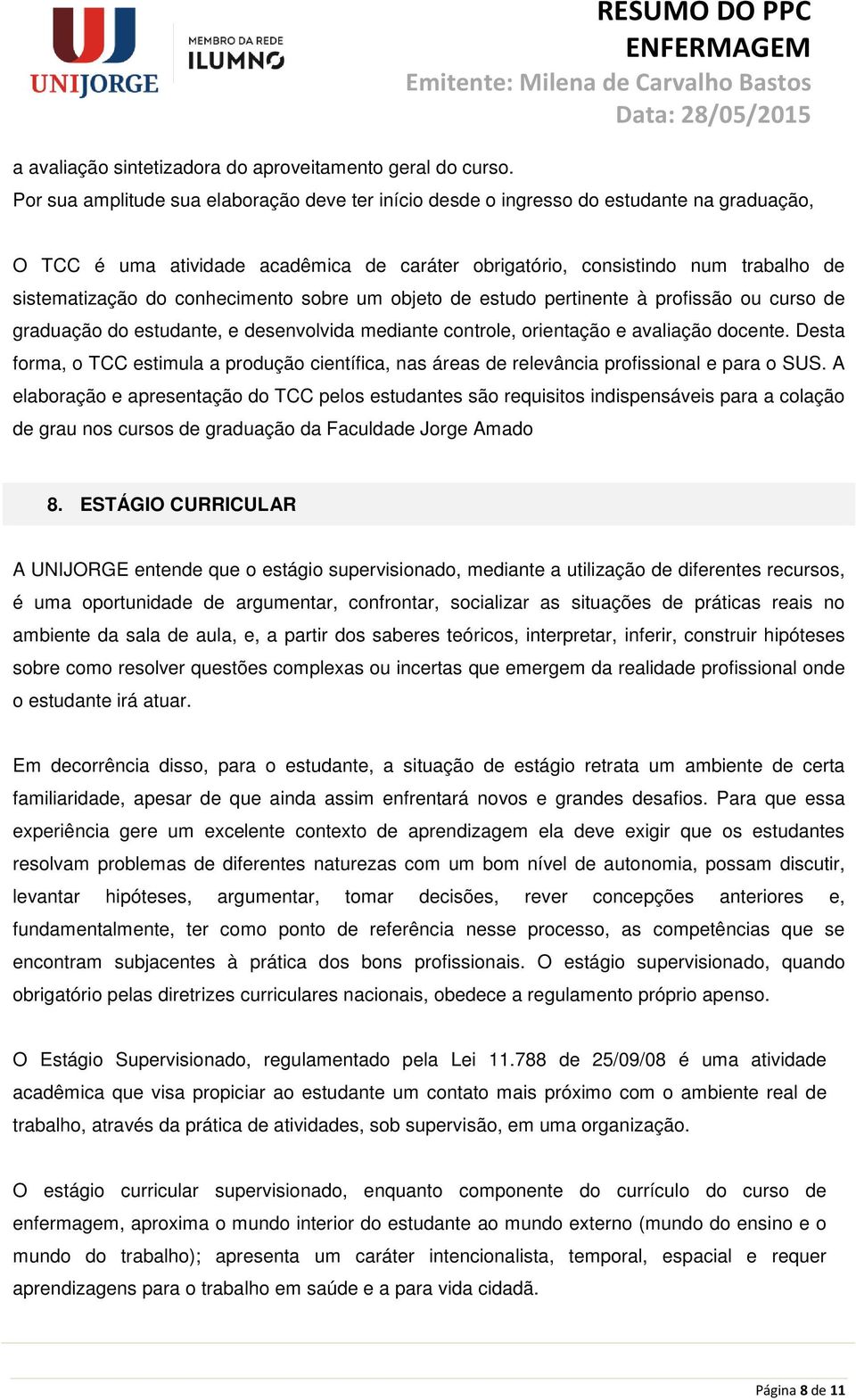 sistematização do conhecimento sobre um objeto de estudo pertinente à profissão ou curso de graduação do estudante, e desenvolvida mediante controle, orientação e avaliação docente.