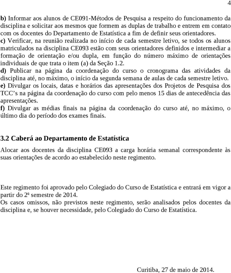 c) Verificar, na reunião realizada no início de cada semestre letivo, se todos os alunos matriculados na disciplina CE093 estão com seus orientadores definidos e intermediar a formação de orientação