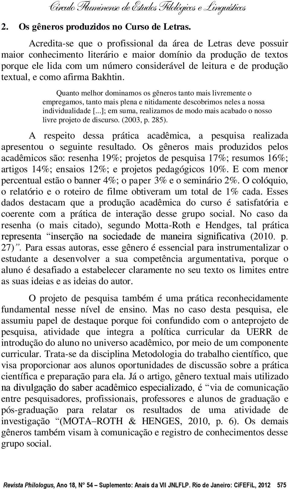 textual, e como afirma Bakhtin. Quanto melhor dominamos os gêneros tanto mais livremente o empregamos, tanto mais plena e nitidamente descobrimos neles a nossa individualidade [.