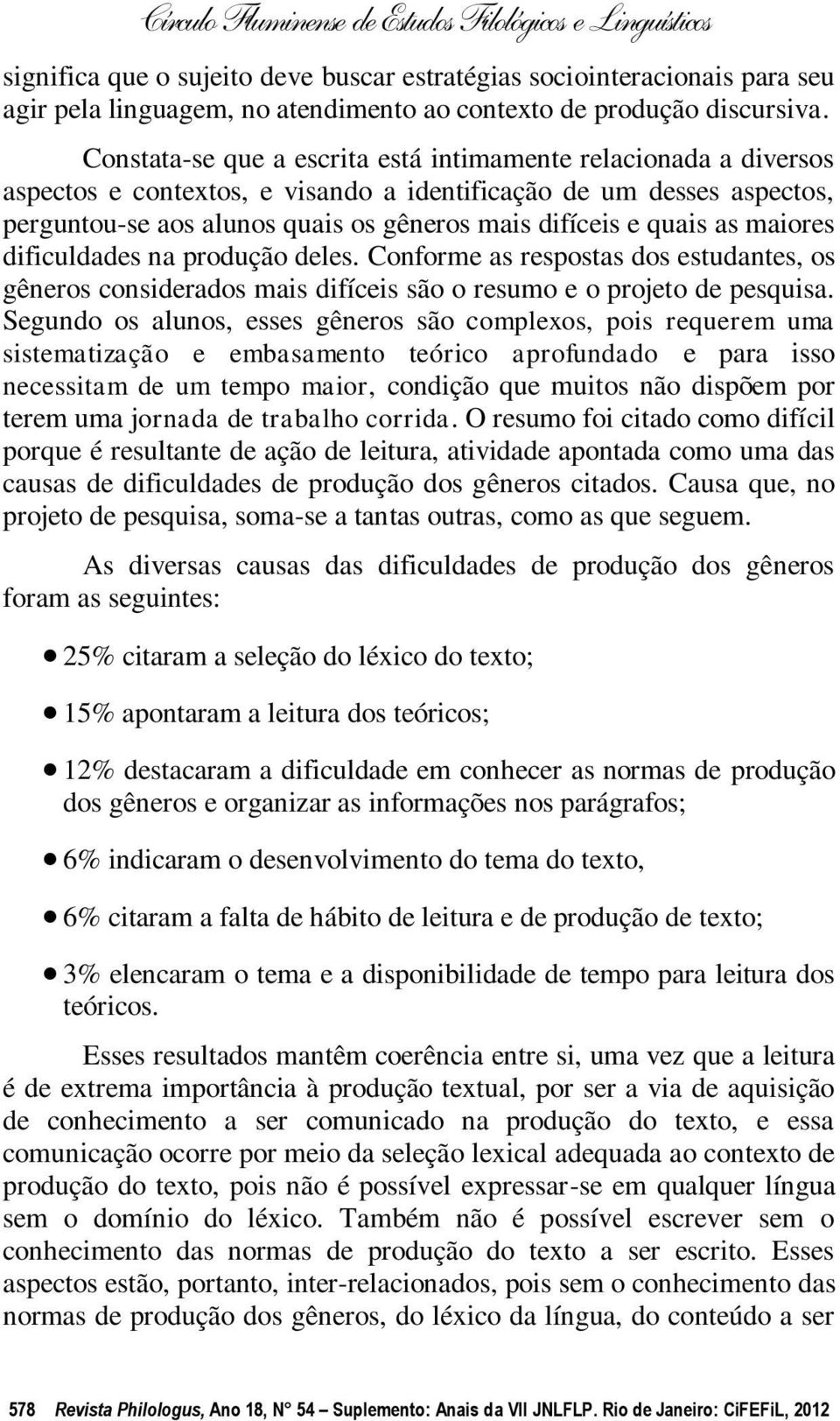 as maiores dificuldades na produção deles. Conforme as respostas dos estudantes, os gêneros considerados mais difíceis são o resumo e o projeto de pesquisa.