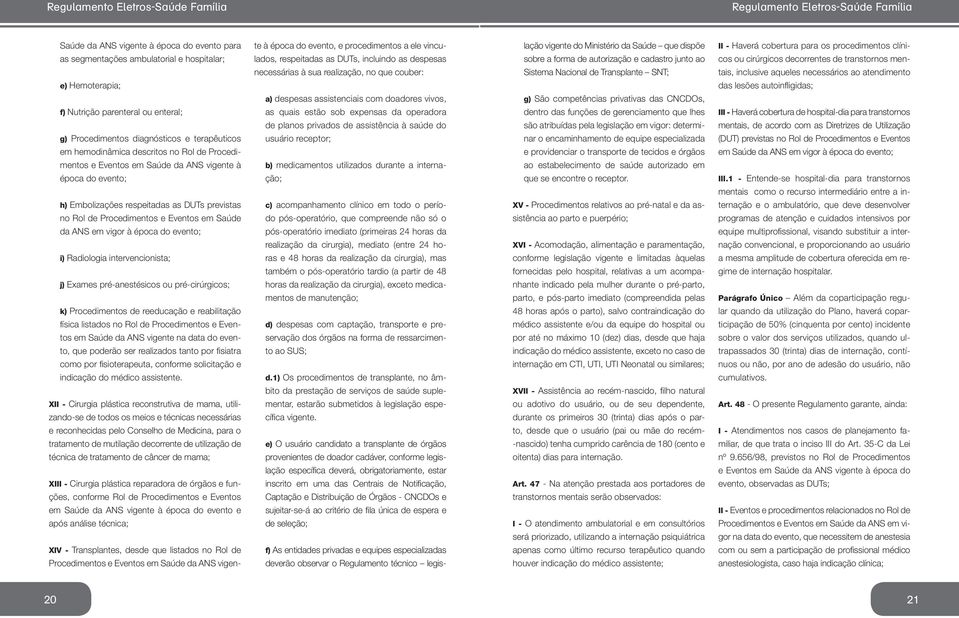 Sistema Nacional de Transplante SNT; g) São competências privativas das CNCDOs, II - Haverá cobertura para os procedimentos clínicos ou cirúrgicos decorrentes de transtornos mentais, inclusive