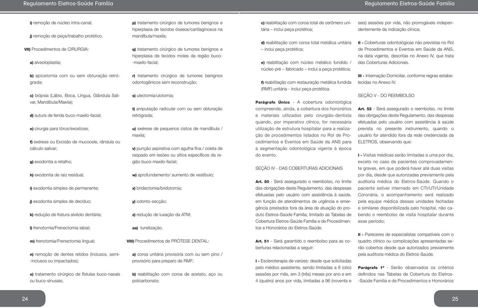 reabilitação com coroa total metálica unitária seis) sessões por vida, não prorrogáveis independentemente da indicação clínica; II - Coberturas odontológicas não previstas no Rol VII) Procedimentos