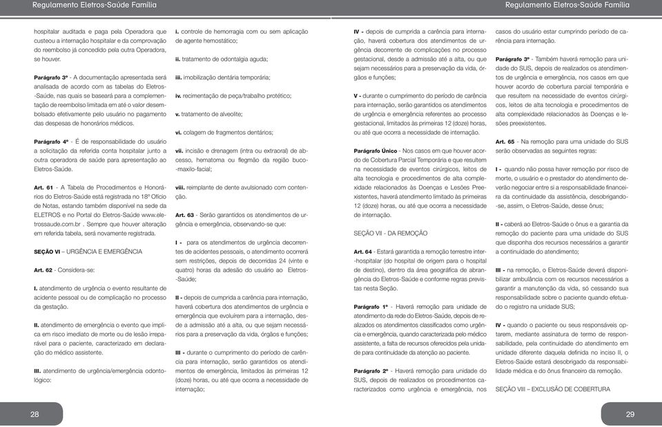 efetivamente pelo usuário no pagamento das despesas de honorários médicos. Parágrafo 4º - É de responsabilidade do usuário i. controle de hemorragia com ou sem aplicação de agente hemostático; ii.