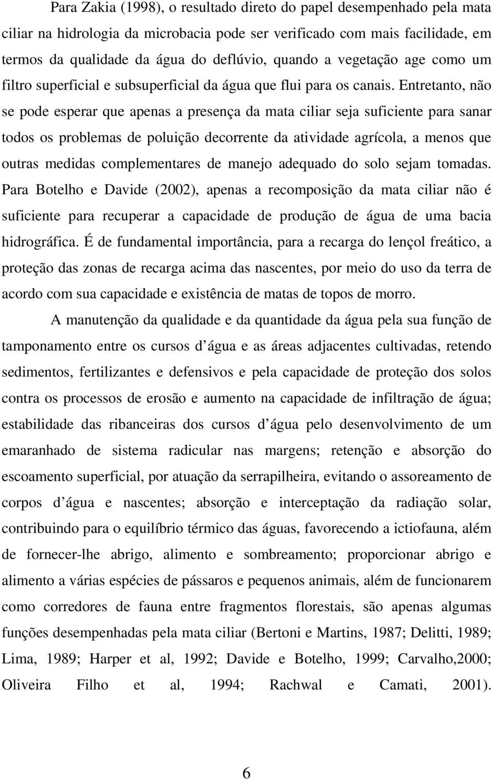 Entretanto, não se pode esperar que apenas a presença da mata ciliar seja suficiente para sanar todos os problemas de poluição decorrente da atividade agrícola, a menos que outras medidas