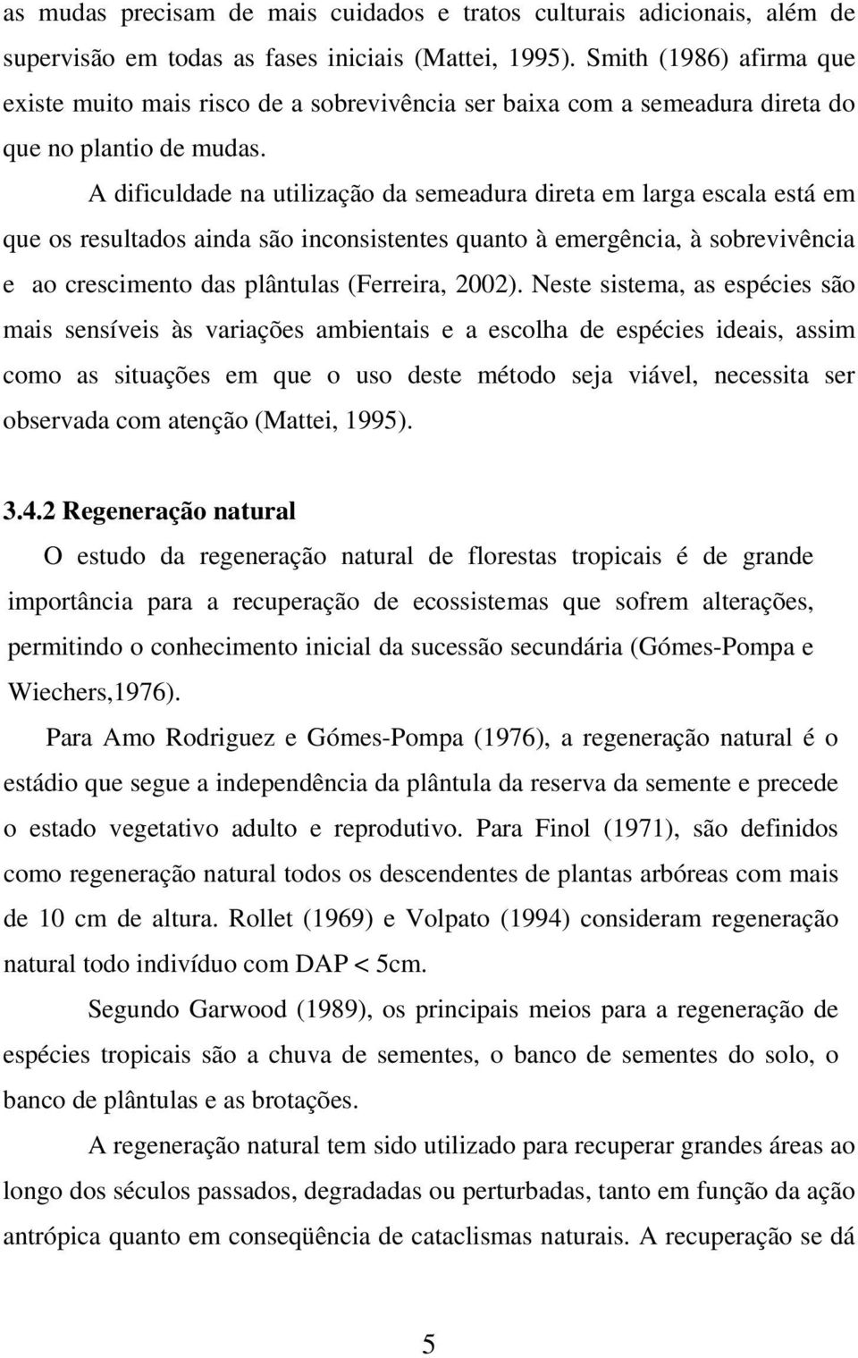 A dificuldade na utilização da semeadura direta em larga escala está em que os resultados ainda são inconsistentes quanto à emergência, à sobrevivência e ao crescimento das plântulas (Ferreira, 2002).
