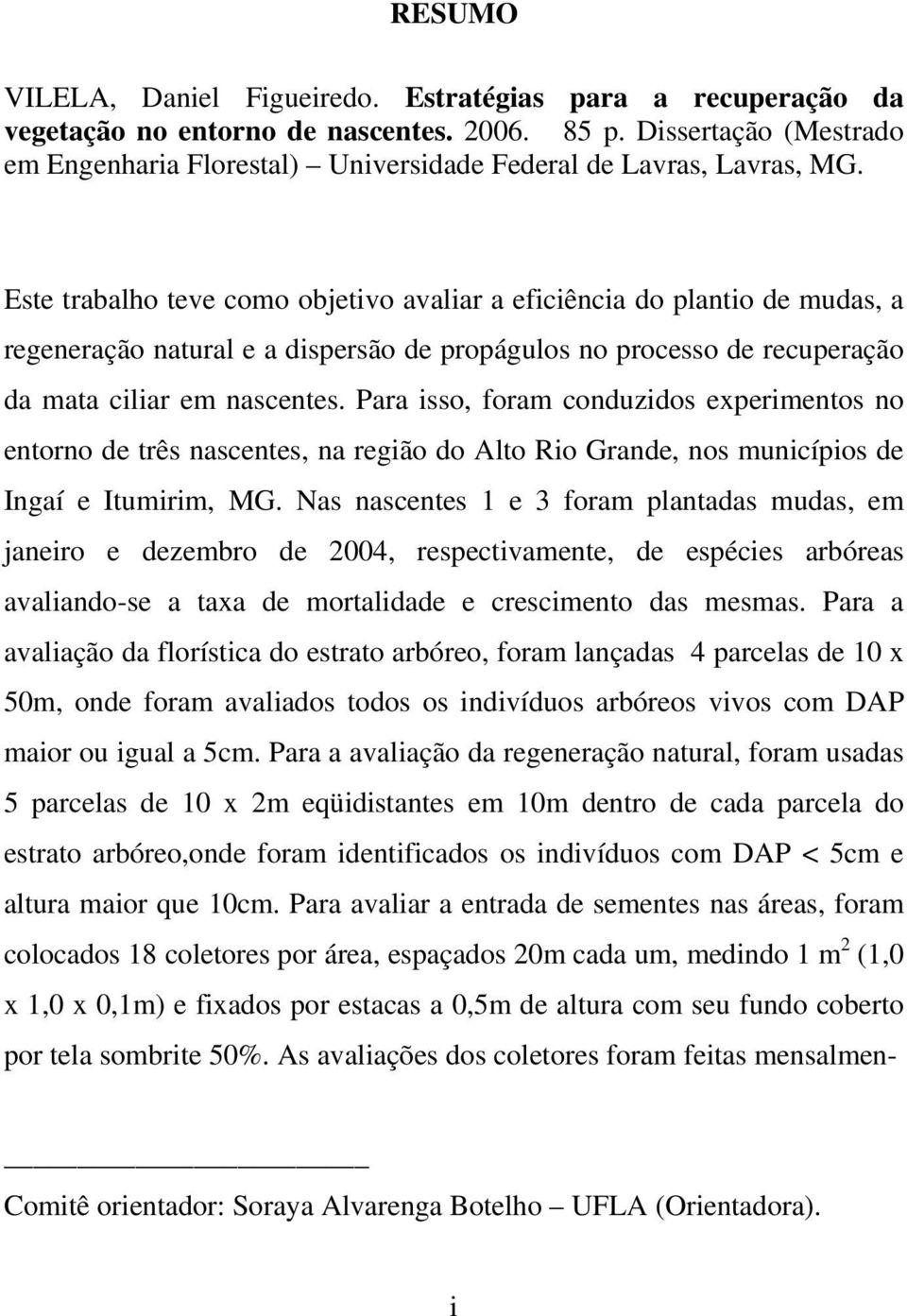 Este trabalho teve como objetivo avaliar a eficiência do plantio de mudas, a regeneração natural e a dispersão de propágulos no processo de recuperação da mata ciliar em nascentes.