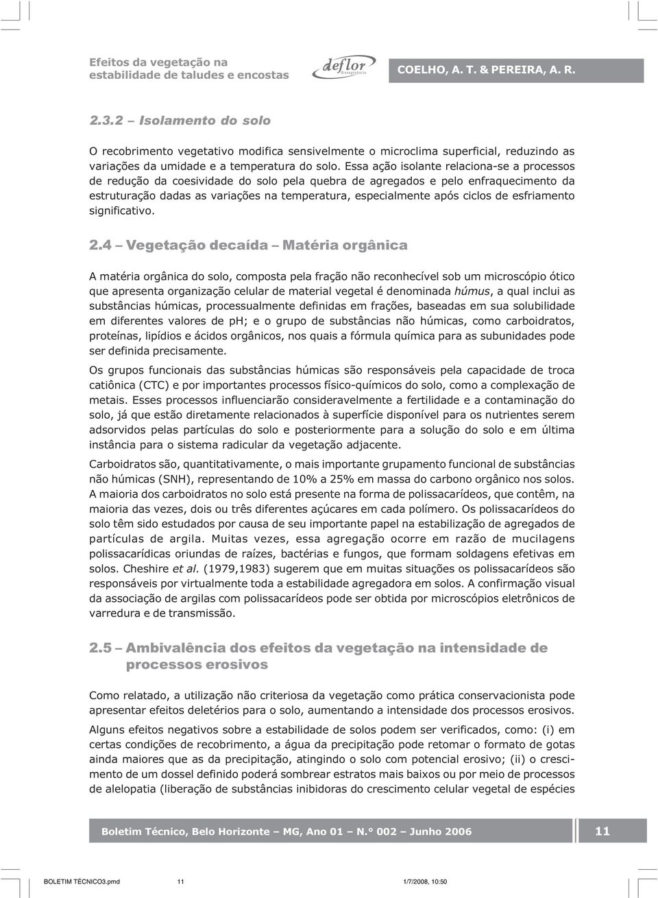 Essa ação isolante relaciona-se a processos de redução da coesividade do solo pela quebra de agregados e pelo enfraquecimento da estruturação dadas as variações na temperatura, especialmente após