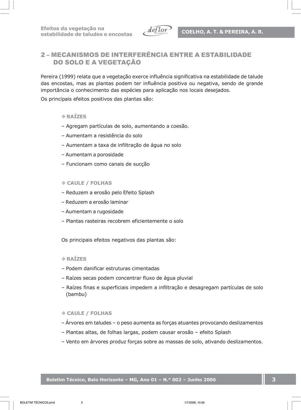 podem ter influência positiva ou negativa, sendo de grande importância o conhecimento das espécies para aplicação nos locais desejados.