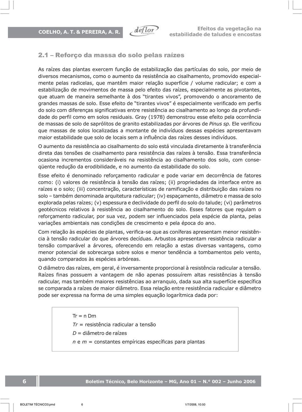 promovido especialmente pelas radicelas, que mantêm maior relação superfície / volume radicular; e com a estabilização de movimentos de massa pelo efeito das raízes, especialmente as pivotantes, que