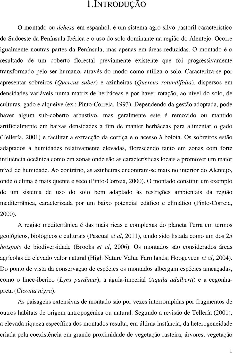 O montado é o resultado de um coberto florestal previamente existente que foi progressivamente transformado pelo ser humano, através do modo como utiliza o solo.