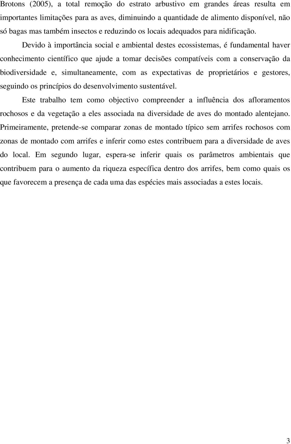 Devido à importância social e ambiental destes ecossistemas, é fundamental haver conhecimento científico que ajude a tomar decisões compatíveis com a conservação da biodiversidade e, simultaneamente,