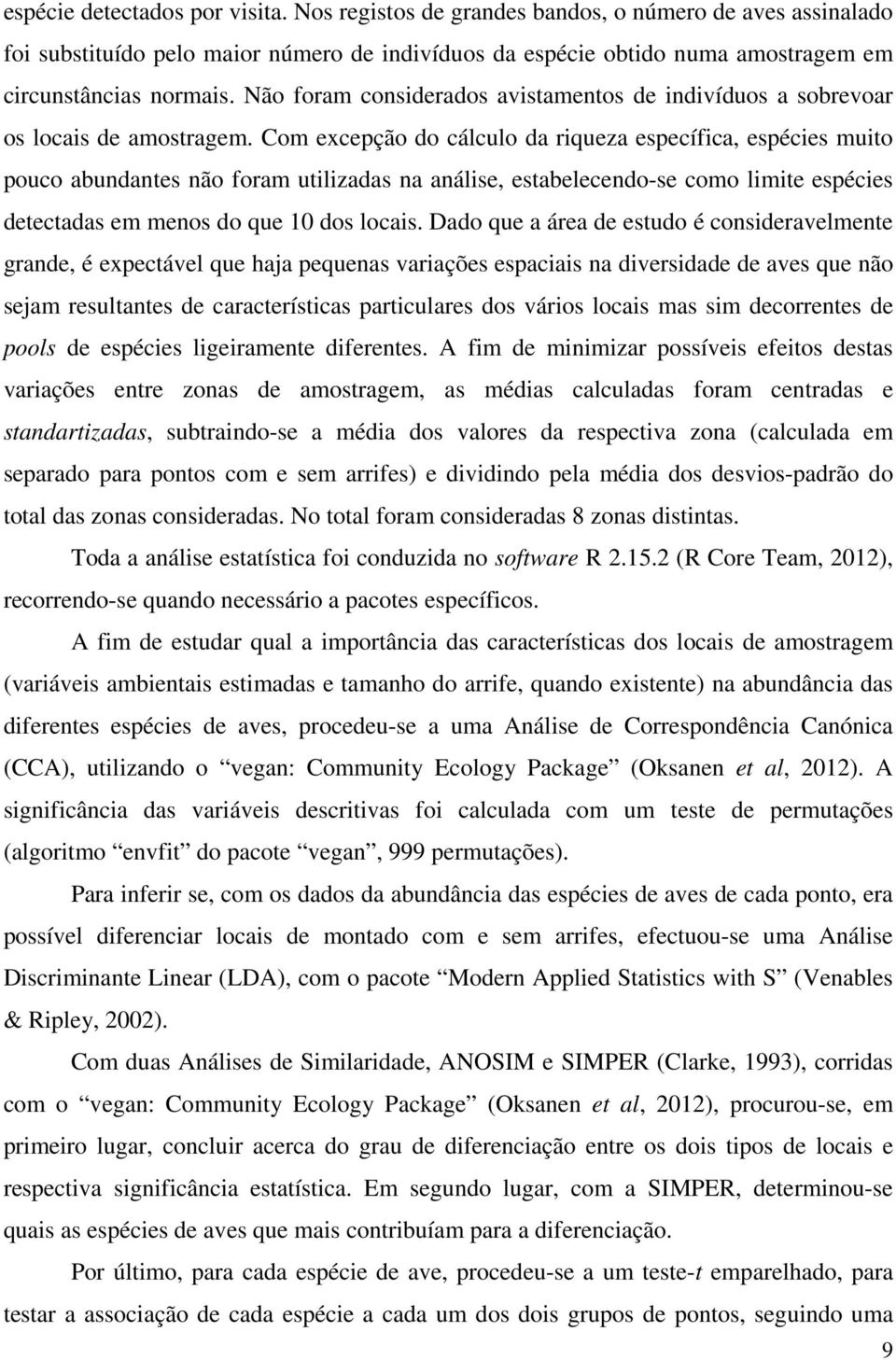 Com excepção do cálculo da riqueza específica, espécies muito pouco abundantes não foram utilizadas na análise, estabelecendo-se como limite espécies detectadas em menos do que 10 dos locais.