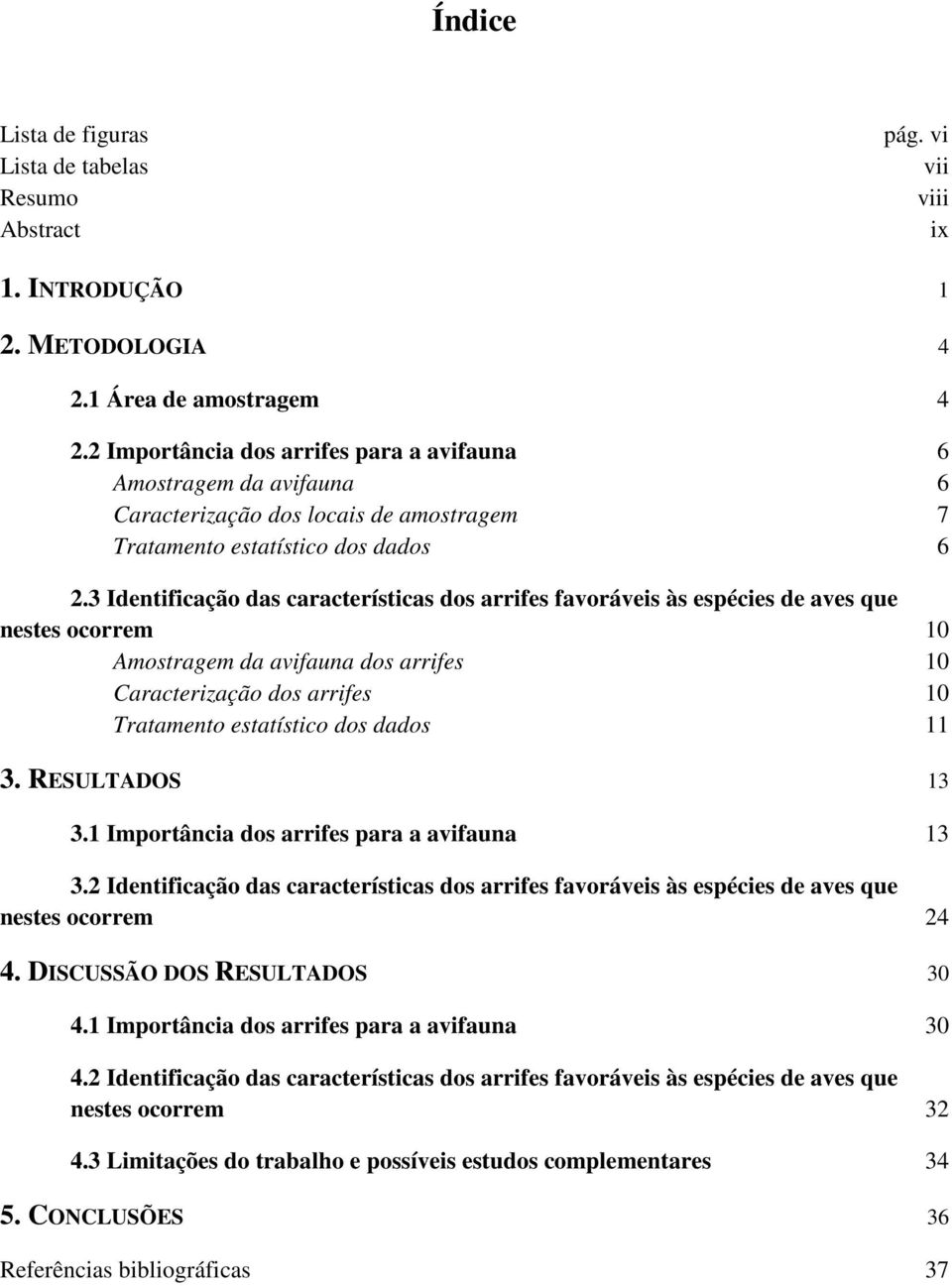 3 Identificação das características dos arrifes favoráveis às espécies de aves que nestes ocorrem 10 Amostragem da avifauna dos arrifes 10 Caracterização dos arrifes 10 Tratamento estatístico dos