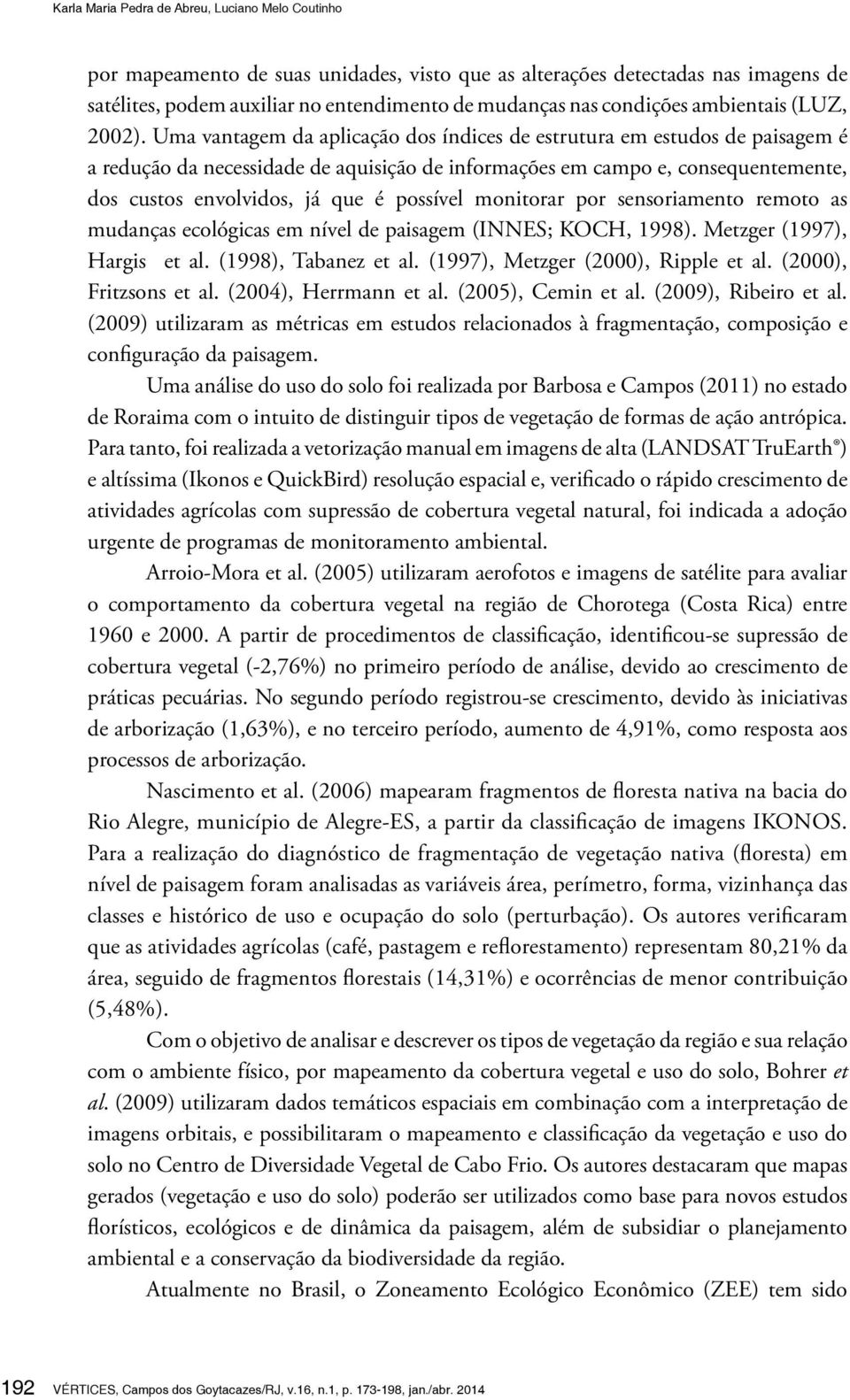 Uma vantagem da aplicação dos índices de estrutura em estudos de paisagem é a redução da necessidade de aquisição de informações em campo e, consequentemente, dos custos envolvidos, já que é possível