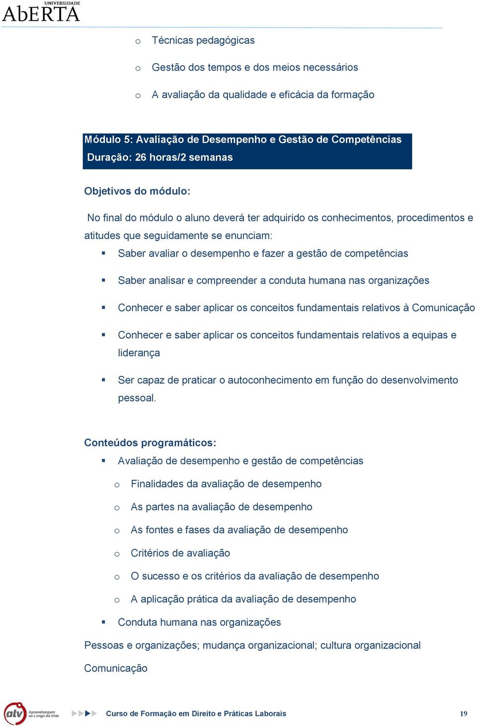 cnduta humana nas rganizações Cnhecer e saber aplicar s cnceits fundamentais relativs à Cmunicaçã Cnhecer e saber aplicar s cnceits fundamentais relativs a equipas e liderança Ser capaz de praticar