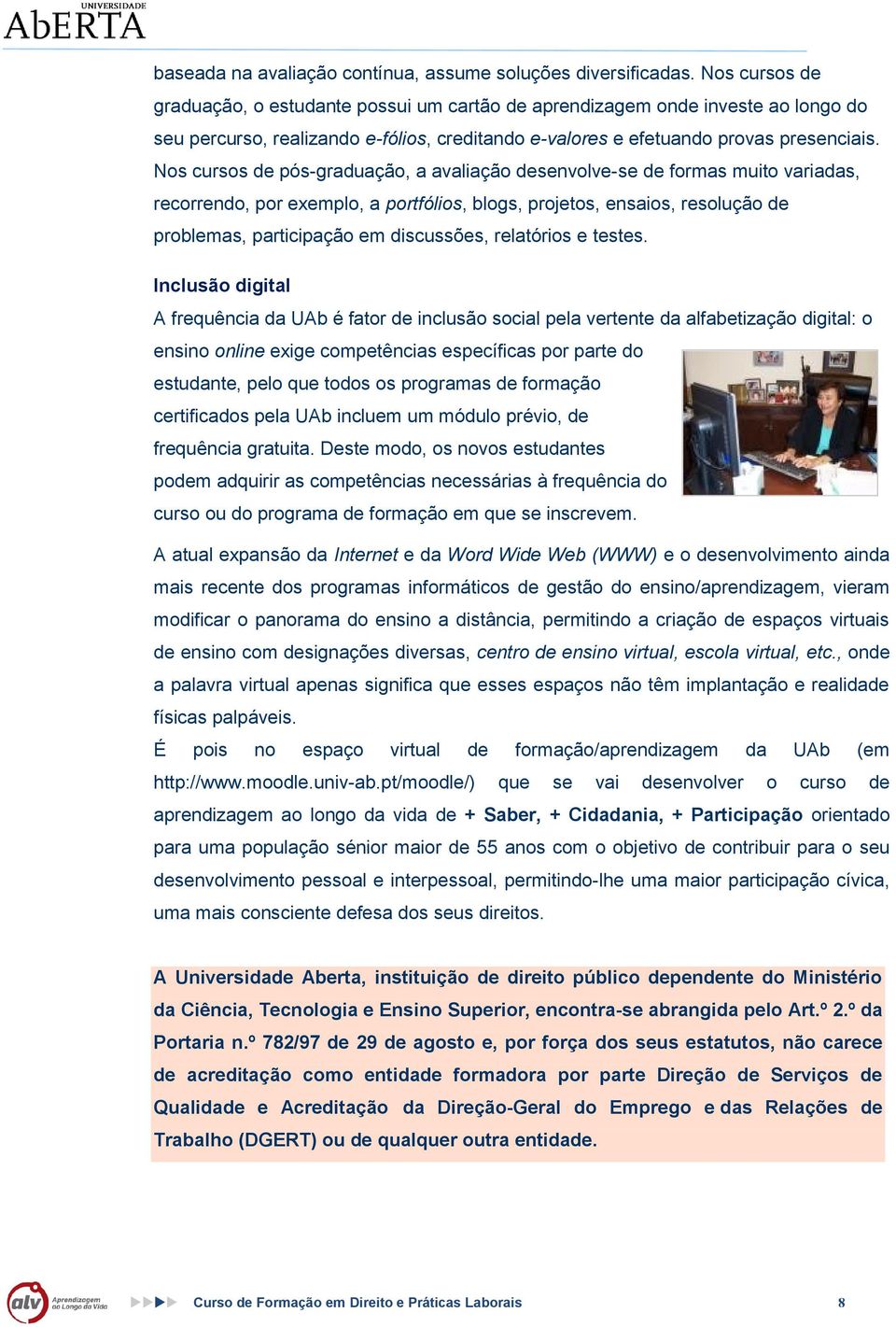 Ns curss de pós-graduaçã, a avaliaçã desenvlve-se de frmas muit variadas, recrrend, pr exempl, a prtfólis, blgs, prjets, ensais, resluçã de prblemas, participaçã em discussões, relatóris e testes.