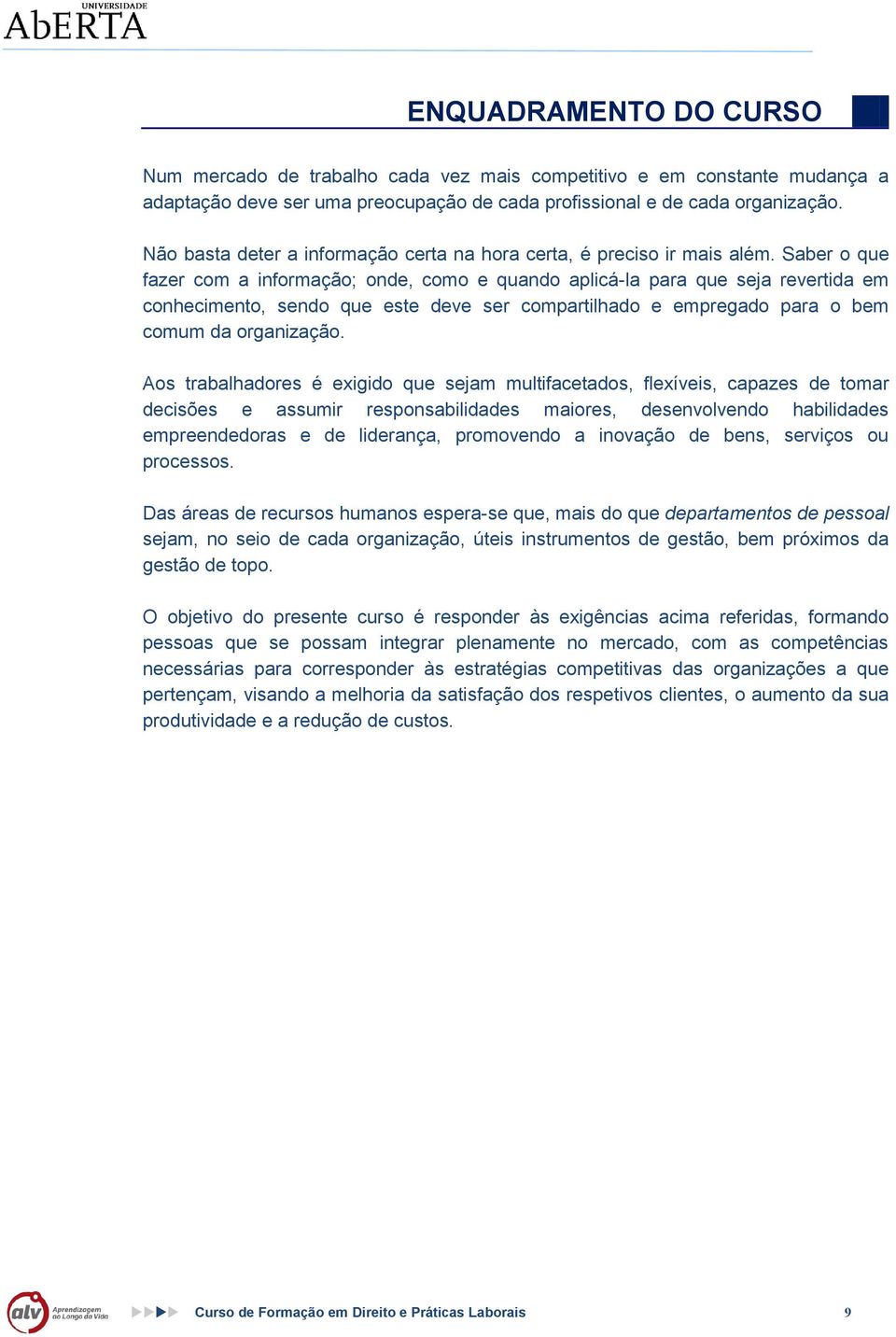 Saber que fazer cm a infrmaçã; nde, cm e quand aplicá-la para que seja revertida em cnheciment, send que este deve ser cmpartilhad e empregad para bem cmum da rganizaçã.