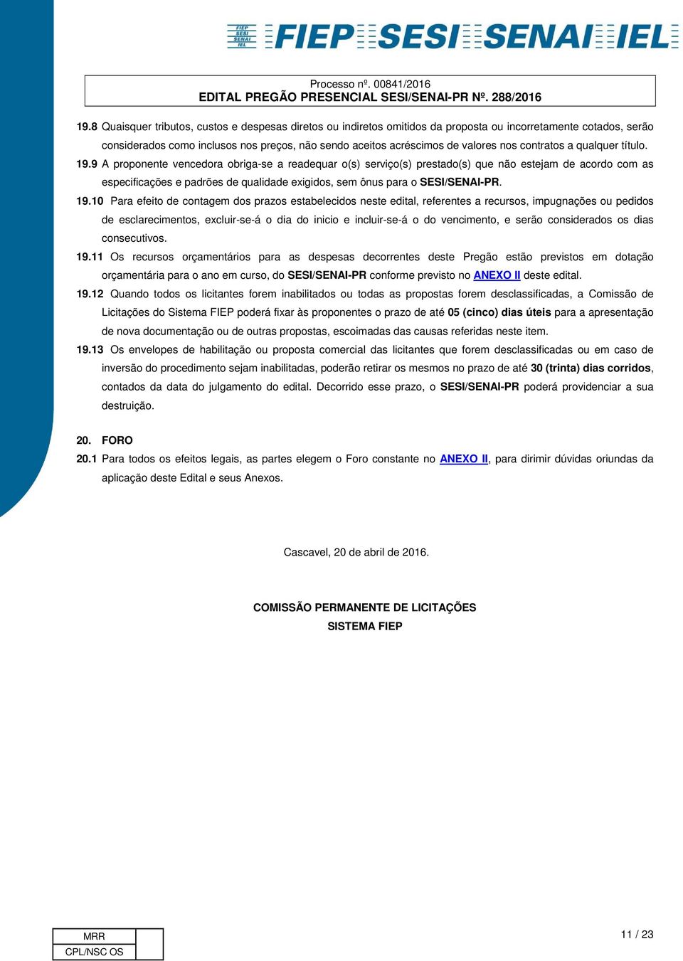 9 A proponente vencedora obriga-se a readequar o(s) serviço(s) prestado(s) que não estejam de acordo com as especificações e padrões de qualidade exigidos, sem ônus para o SESI/SENAI-PR. 19.