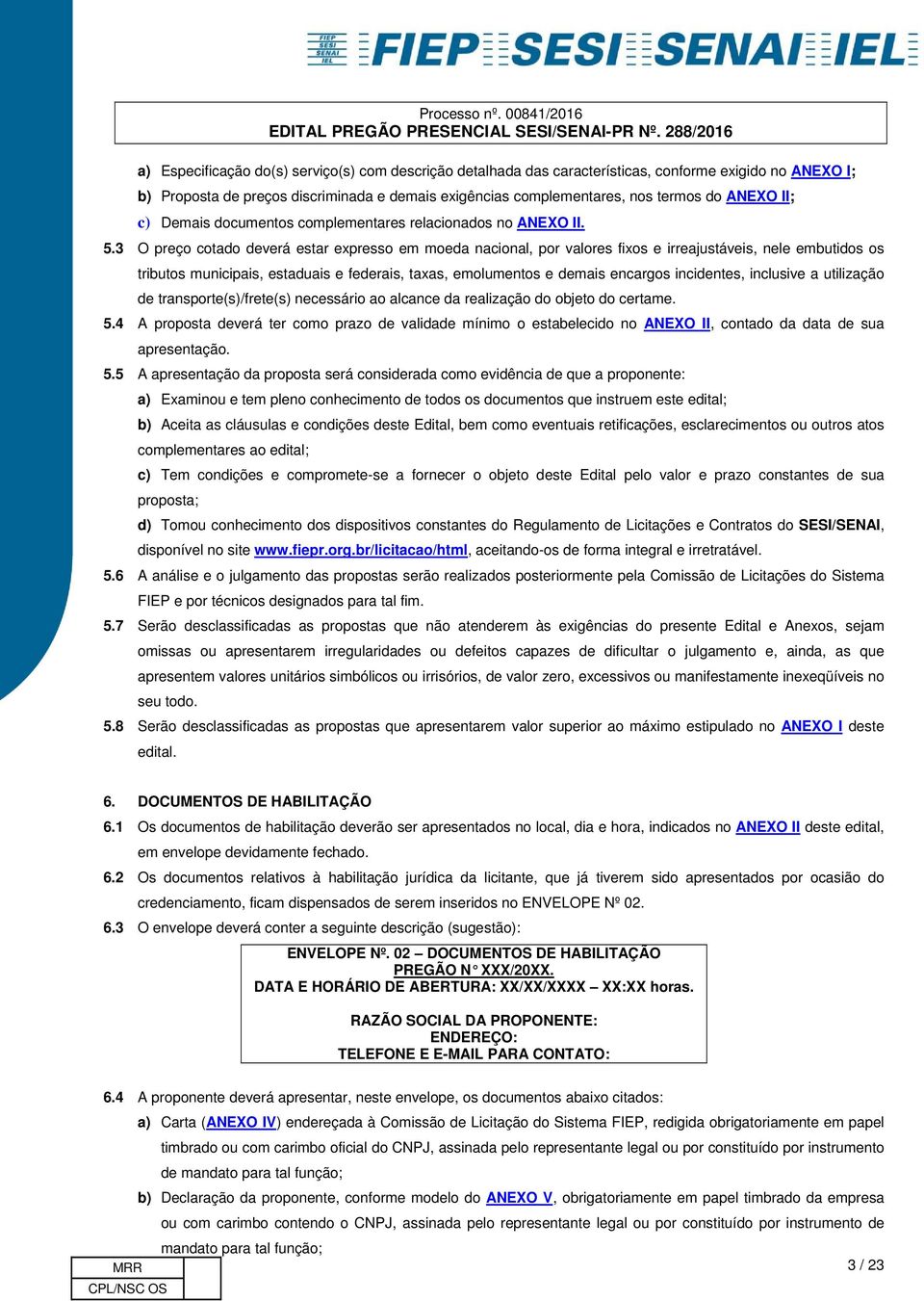 3 O preço cotado deverá estar expresso em moeda nacional, por valores fixos e irreajustáveis, nele embutidos os tributos municipais, estaduais e federais, taxas, emolumentos e demais encargos