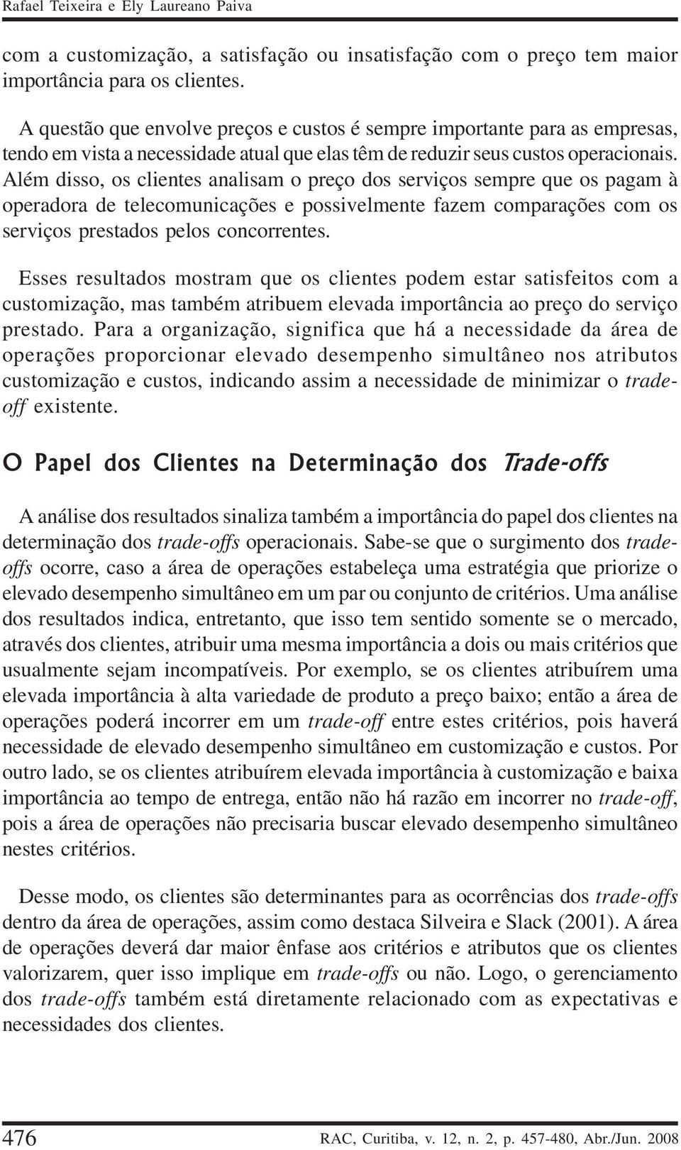 Além disso, os clientes analisam o preço dos serviços sempre que os pagam à operadora de telecomunicações e possivelmente fazem comparações com os serviços prestados pelos concorrentes.