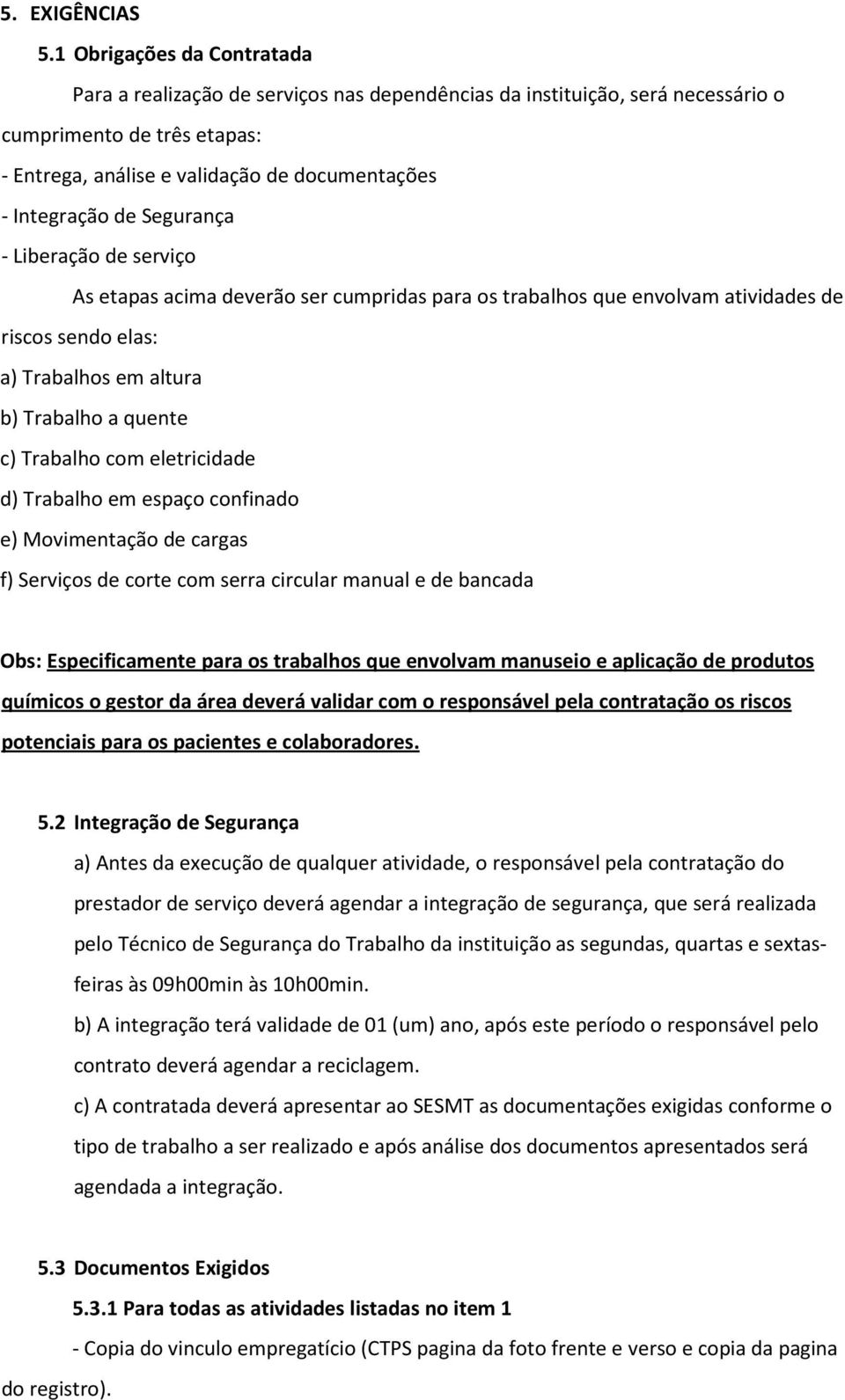 Segurança - Liberação de serviço As etapas acima deverão ser cumpridas para os trabalhos que envolvam atividades de riscos sendo elas: a) Trabalhos em altura b) Trabalho a quente c) Trabalho com