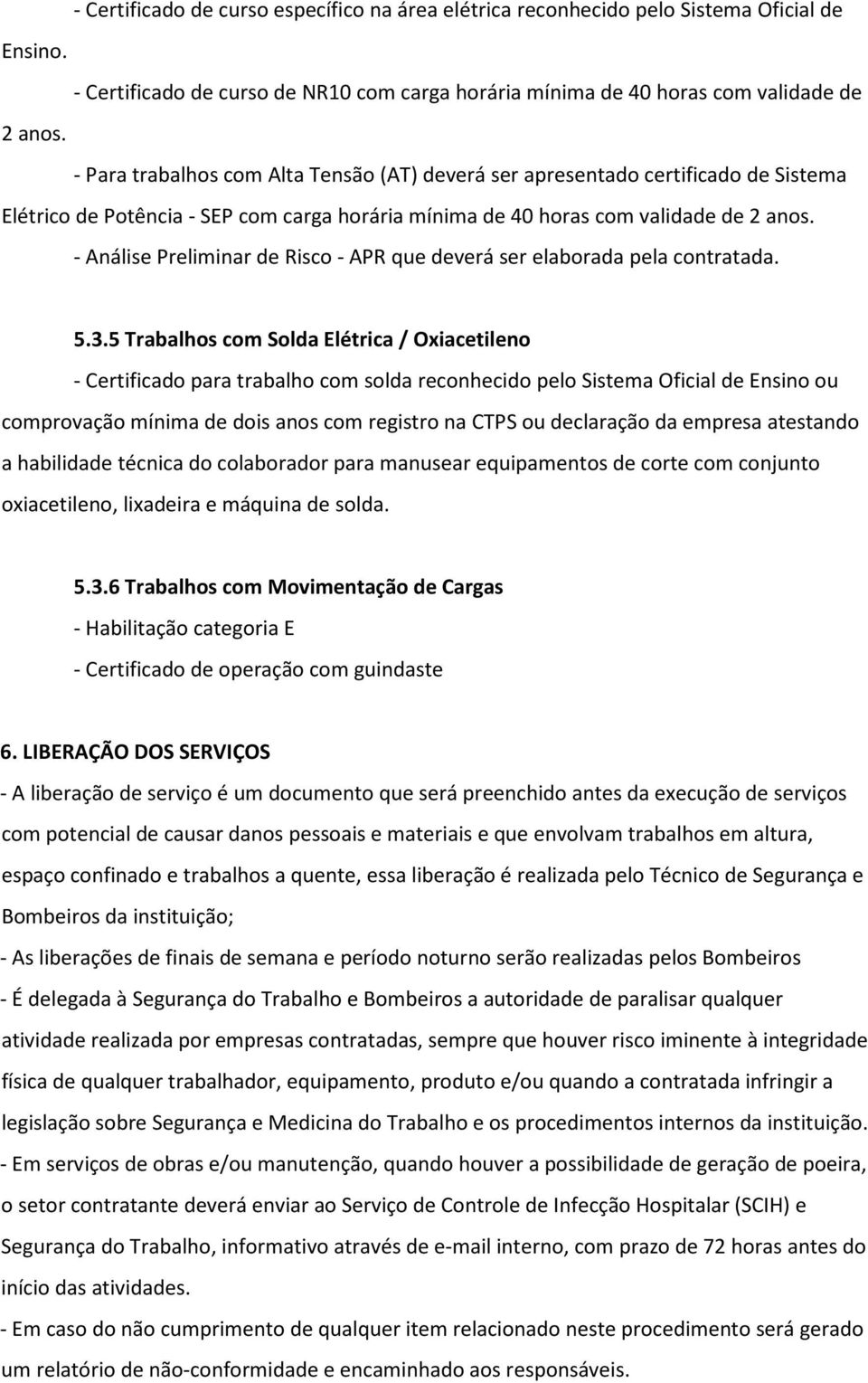 - Análise Preliminar de Risco - APR que deverá ser elaborada pela contratada. 5.3.