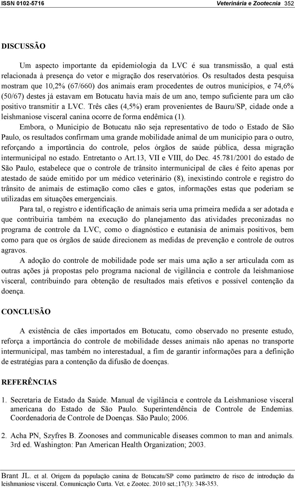 cão positivo transmitir a LVC. Três cães (4,5%) eram provenientes de Bauru/SP, cidade onde a leishmaniose visceral canina ocorre de forma endêmica (1).