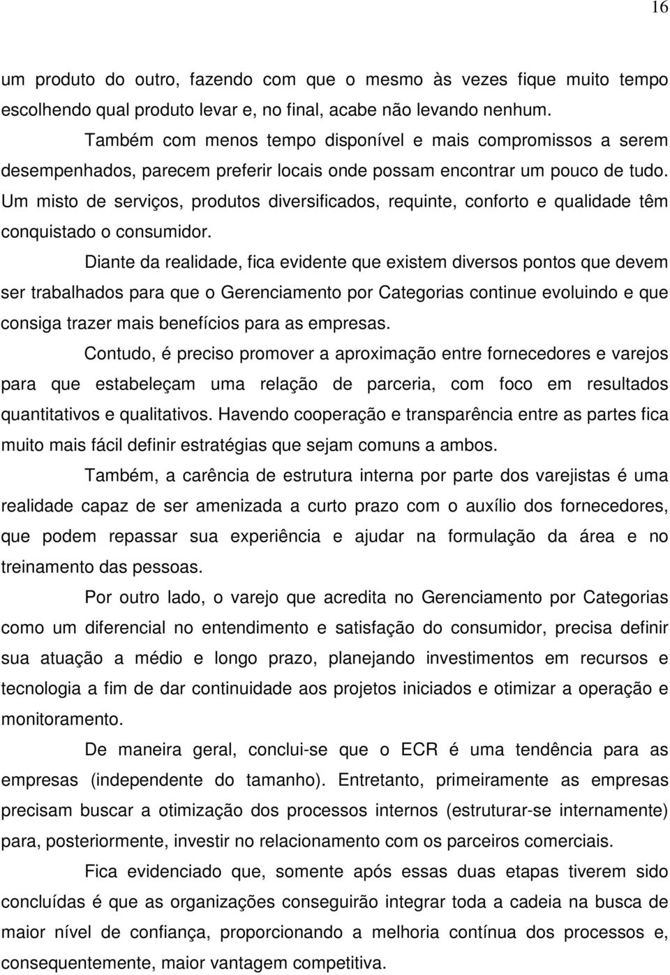 Um misto de serviços, produtos diversificados, requinte, conforto e qualidade têm conquistado o consumidor.