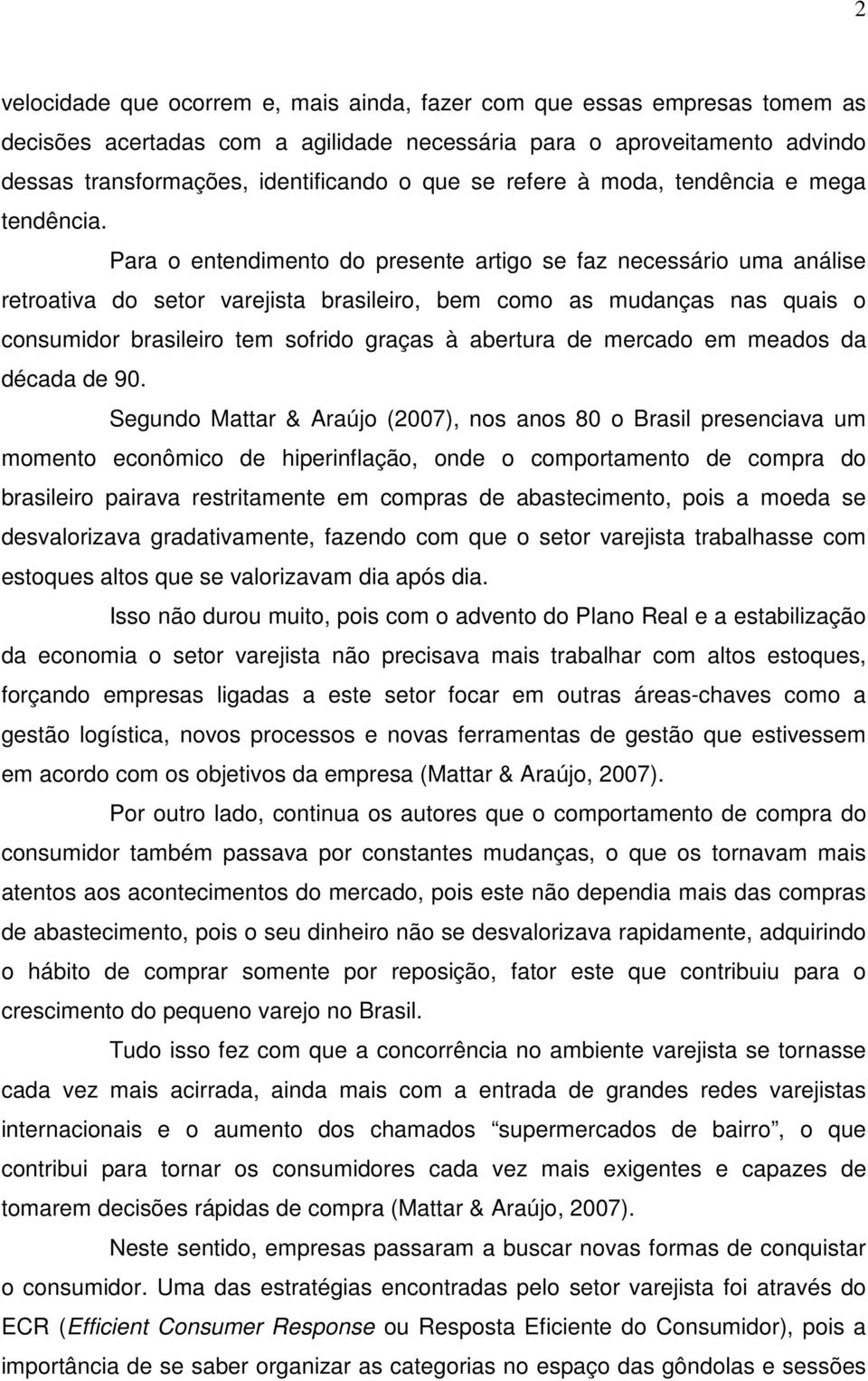 Para o entendimento do presente artigo se faz necessário uma análise retroativa do setor varejista brasileiro, bem como as mudanças nas quais o consumidor brasileiro tem sofrido graças à abertura de