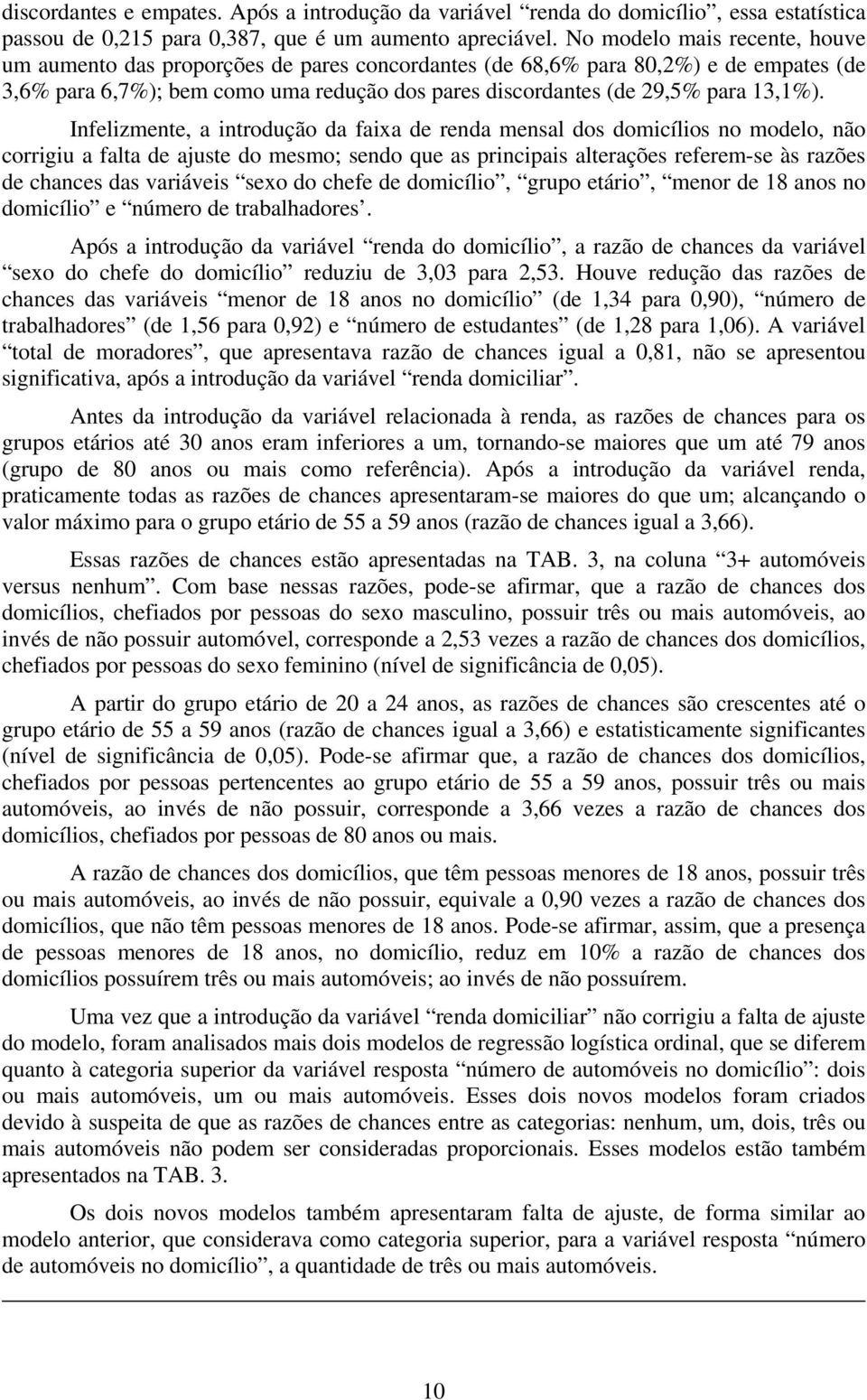 Infelizmente, a introdução da faixa de renda mensal dos domicílios no modelo, não corrigiu a falta de ajuste do mesmo; sendo que as principais alterações referem-se às razões de chances das variáveis