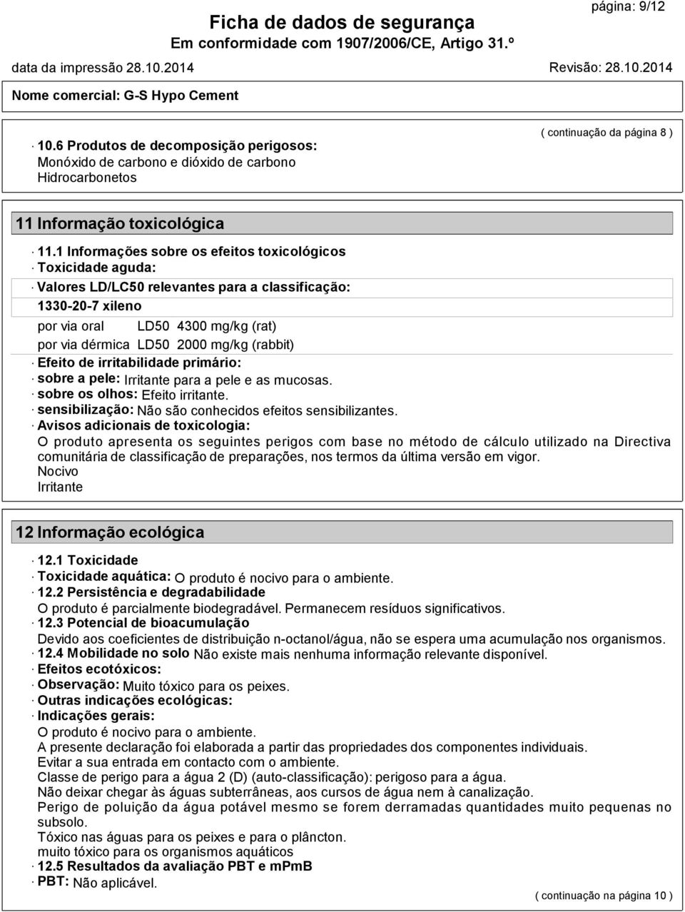 (rabbit) Efeito de irritabilidade primário: sobre a pele: Irritante para a pele e as mucosas. sobre os olhos: Efeito irritante. sensibilização: Não são conhecidos efeitos sensibilizantes.