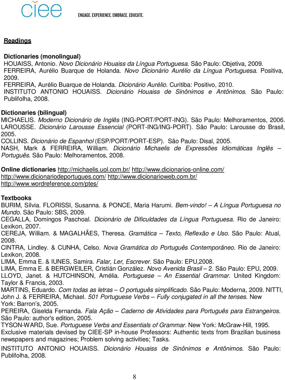 Dicionário Houaiss de Sinônimos e Antônimos. São Paulo: Publifolha, 2008. Dictionaries (bilingual) MICHAELIS. Moderno Dicionário de Inglês (ING-PORT/PORT-ING). São Paulo: Melhoramentos, 2006.