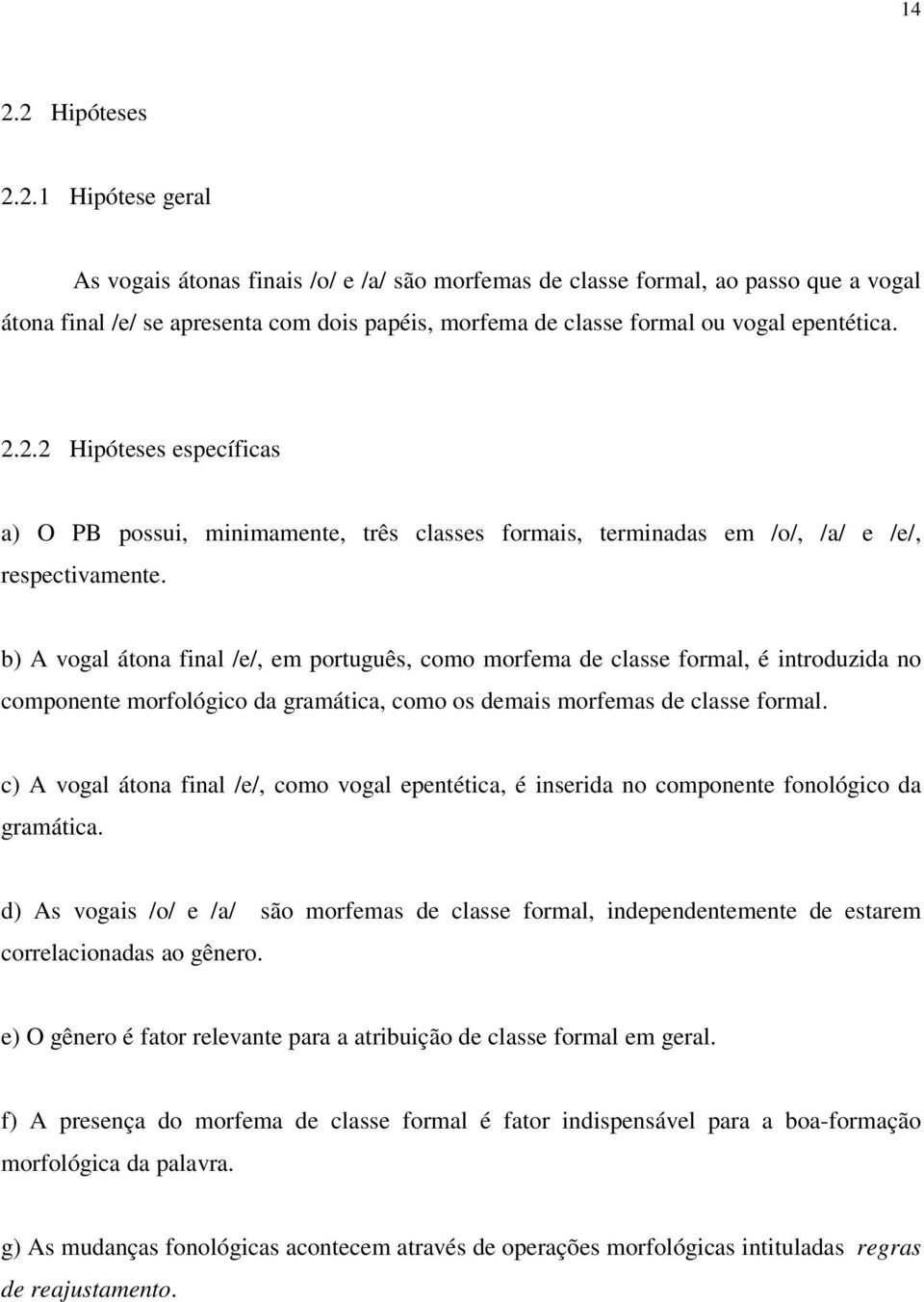 b) A vogal átona final /e/, em português, como morfema de classe formal, é introduzida no componente morfológico da gramática, como os demais morfemas de classe formal.